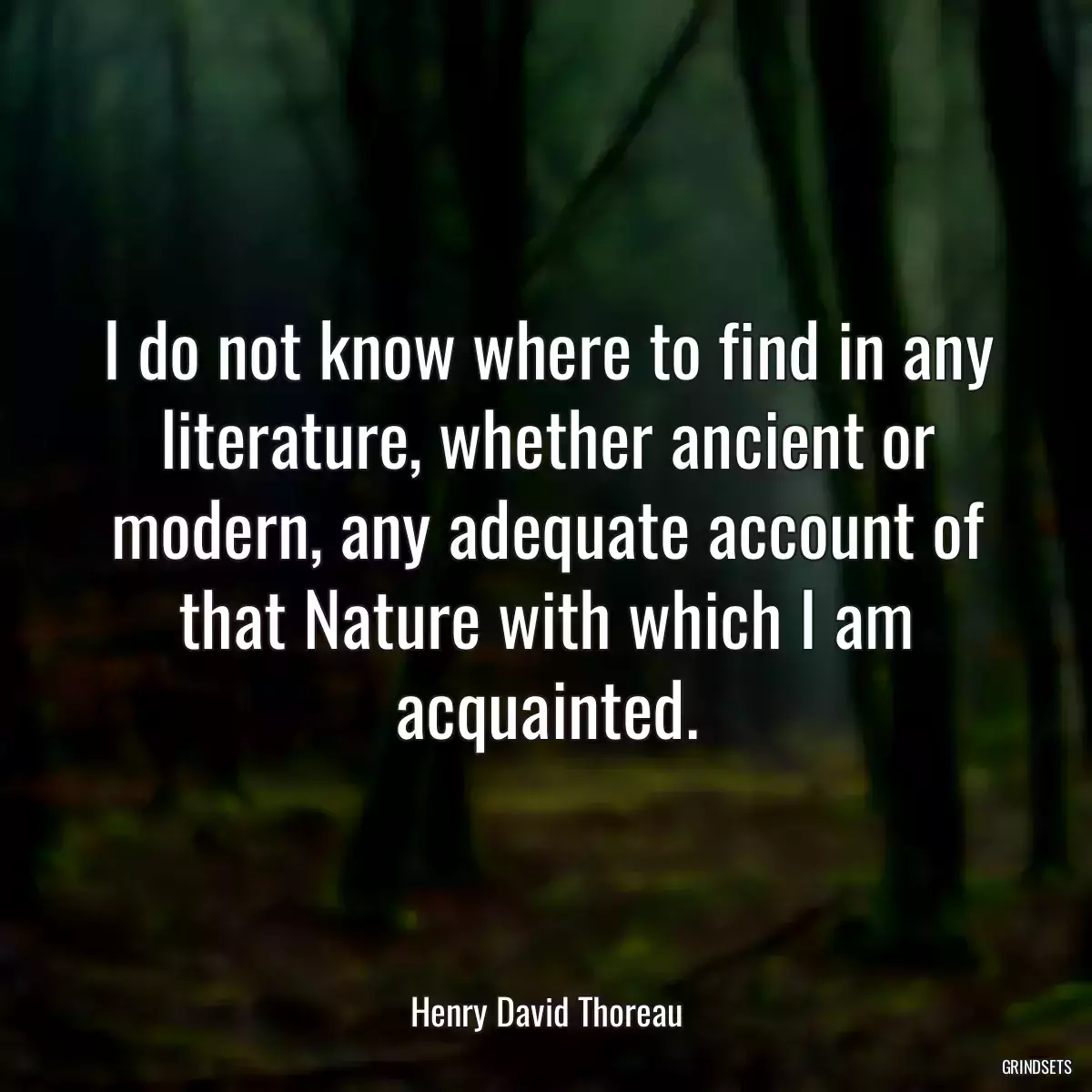 I do not know where to find in any literature, whether ancient or modern, any adequate account of that Nature with which I am acquainted.