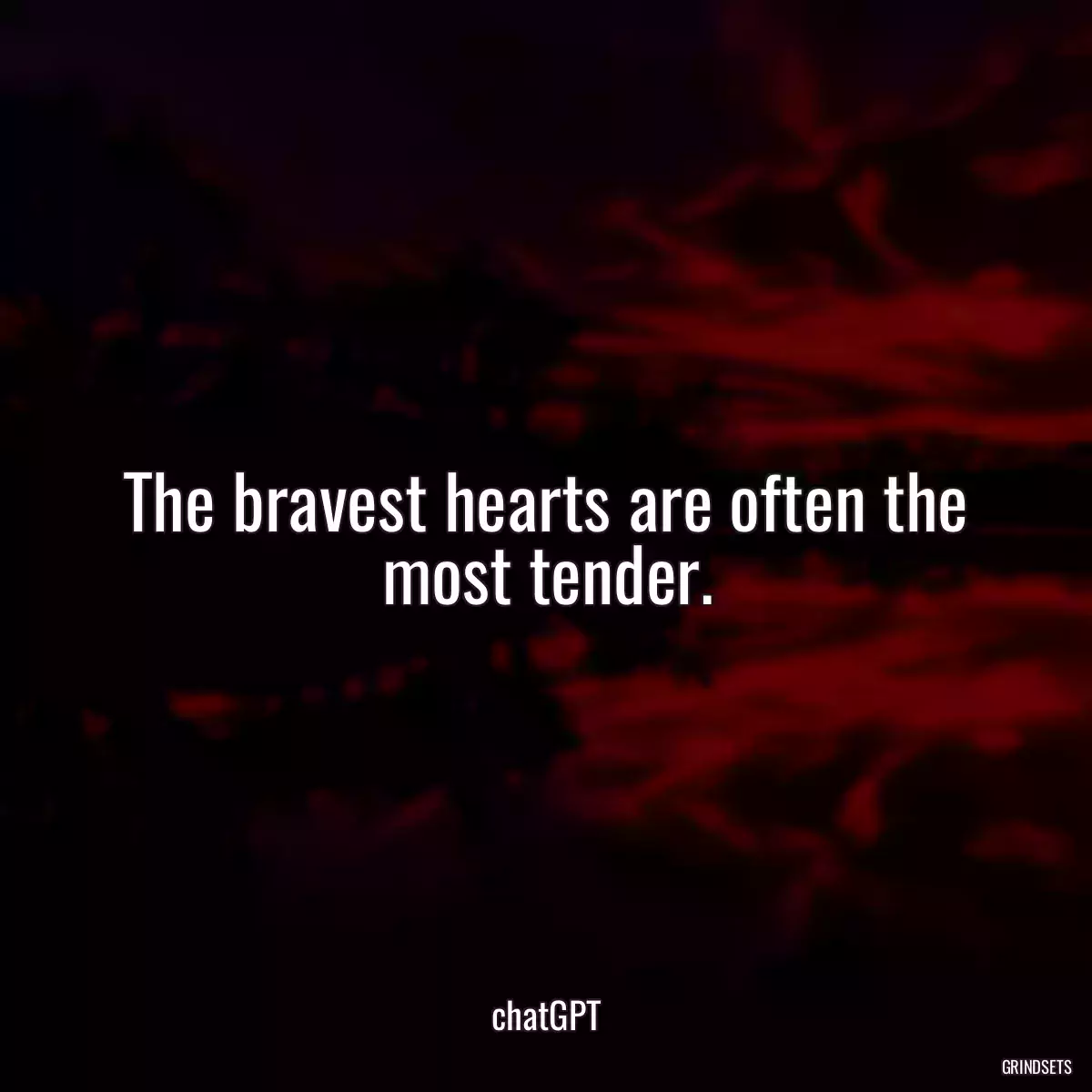 The bravest hearts are often the most tender.