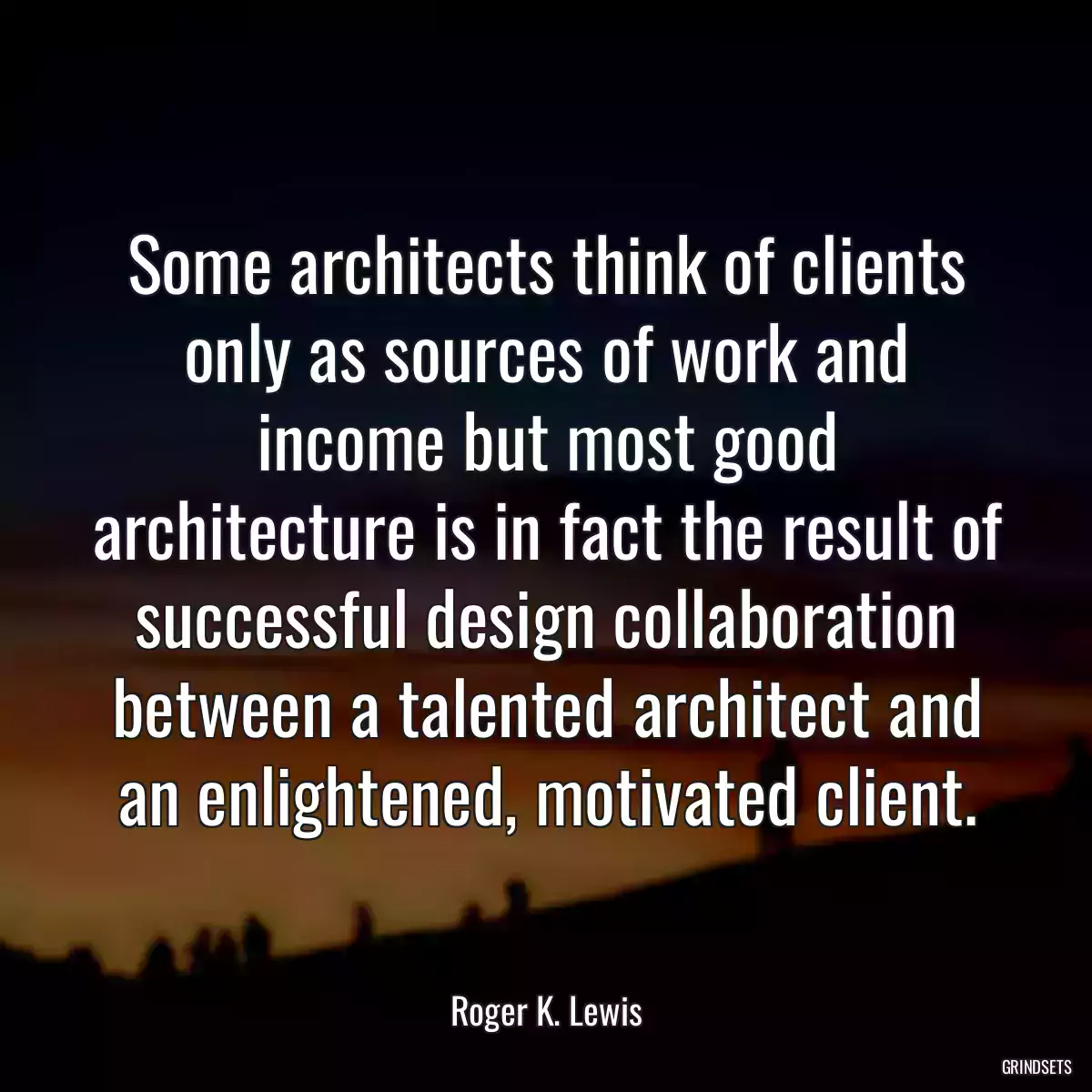 Some architects think of clients only as sources of work and income but most good architecture is in fact the result of successful design collaboration between a talented architect and an enlightened, motivated client.