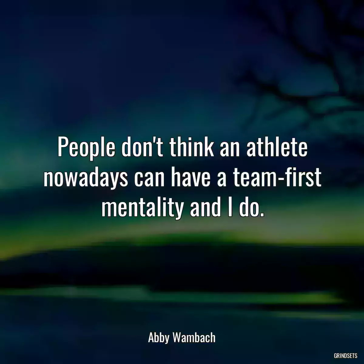 People don\'t think an athlete nowadays can have a team-first mentality and I do.