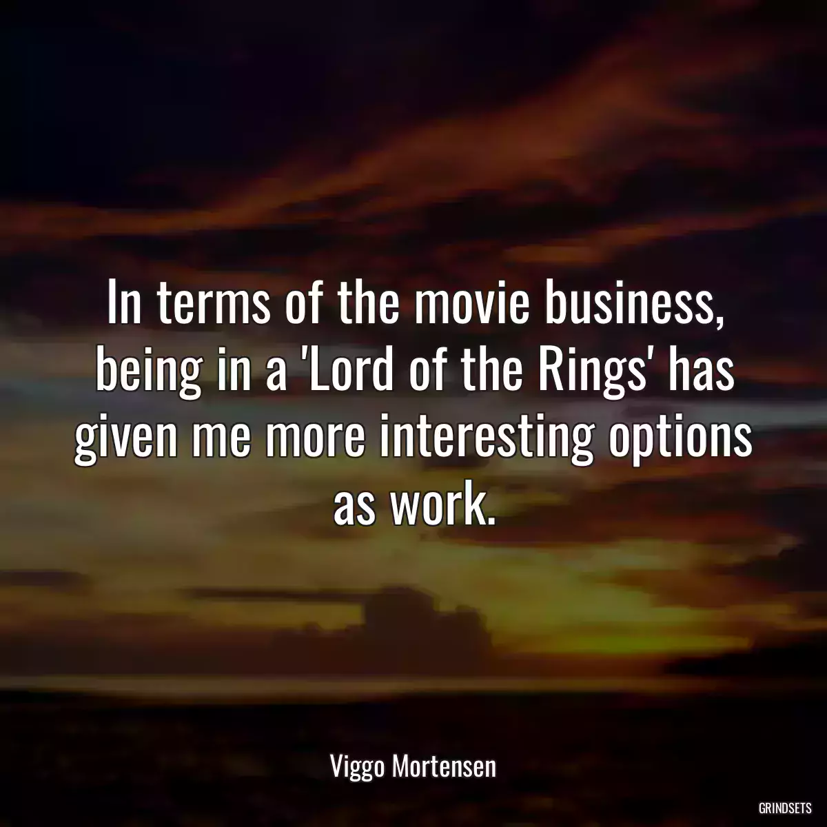 In terms of the movie business, being in a \'Lord of the Rings\' has given me more interesting options as work.