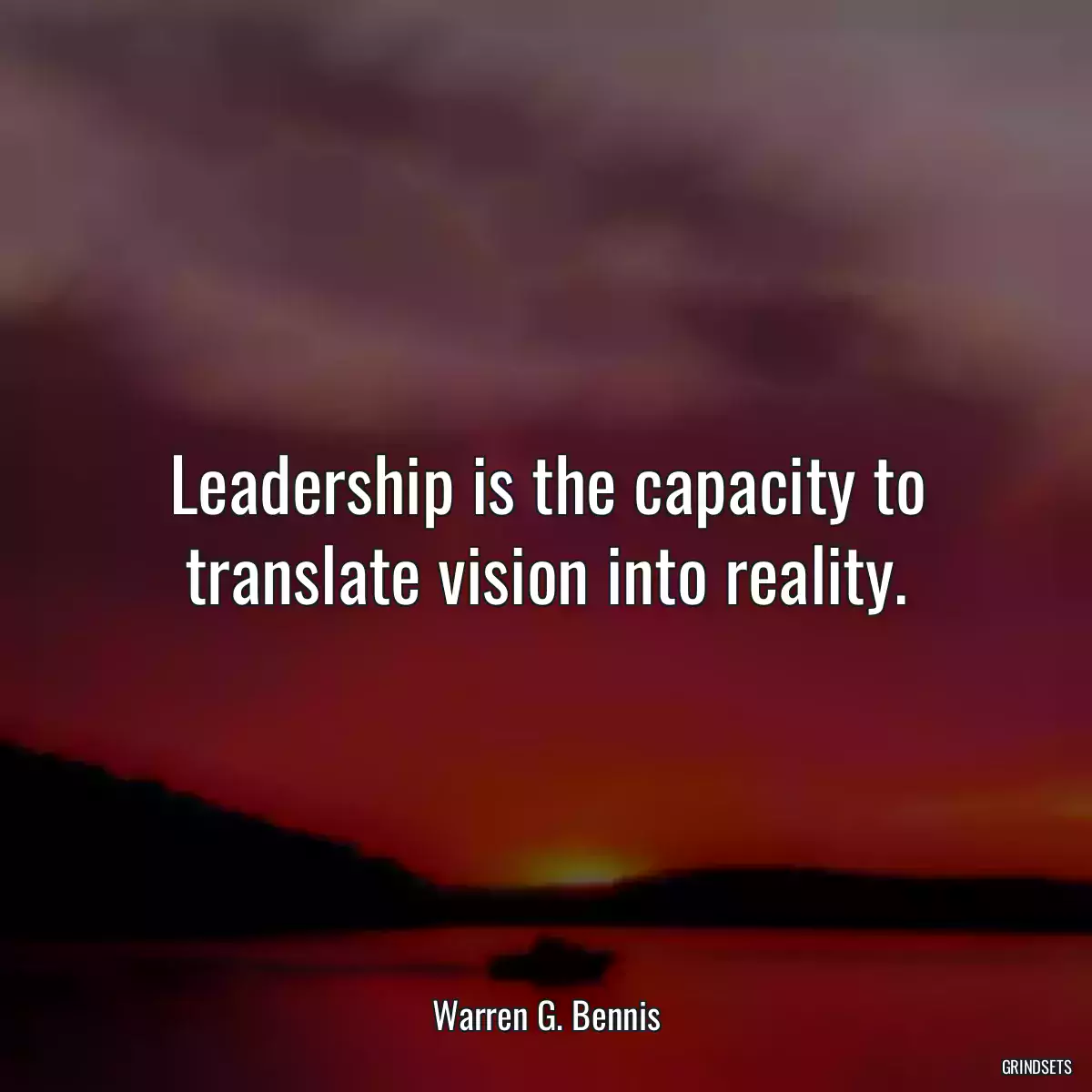 Leadership is the capacity to translate vision into reality.