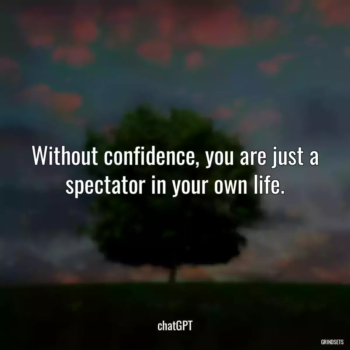 Without confidence, you are just a spectator in your own life.