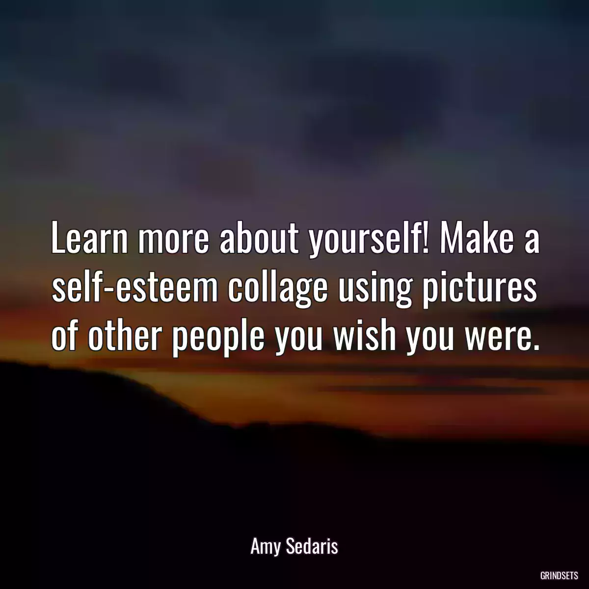 Learn more about yourself! Make a self-esteem collage using pictures of other people you wish you were.