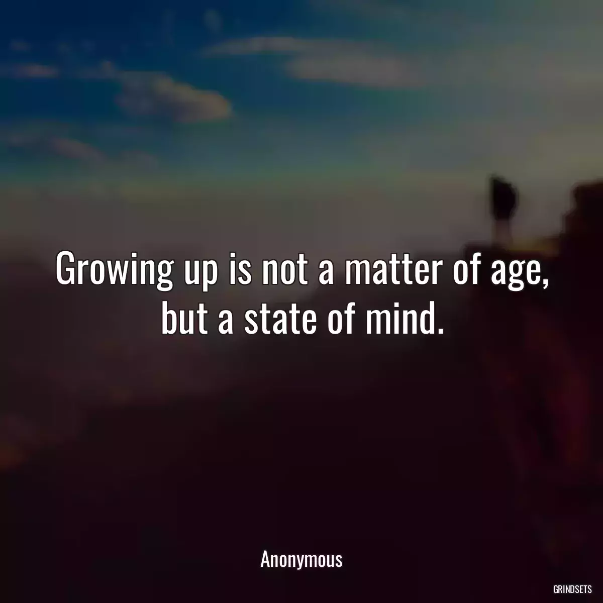 Growing up is not a matter of age, but a state of mind.