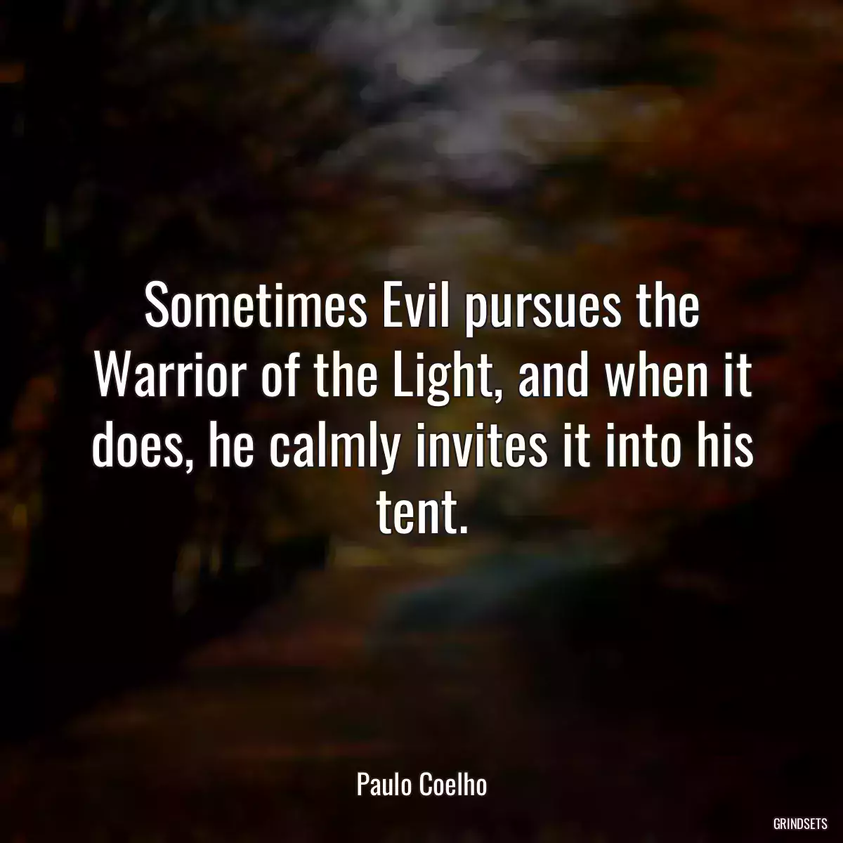 Sometimes Evil pursues the Warrior of the Light, and when it does, he calmly invites it into his tent.