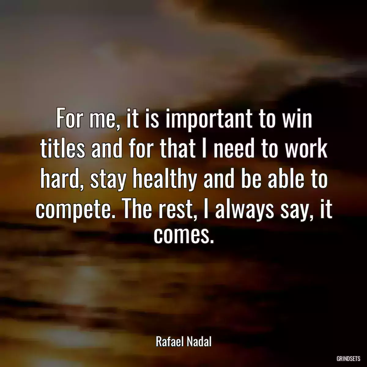 For me, it is important to win titles and for that I need to work hard, stay healthy and be able to compete. The rest, I always say, it comes.