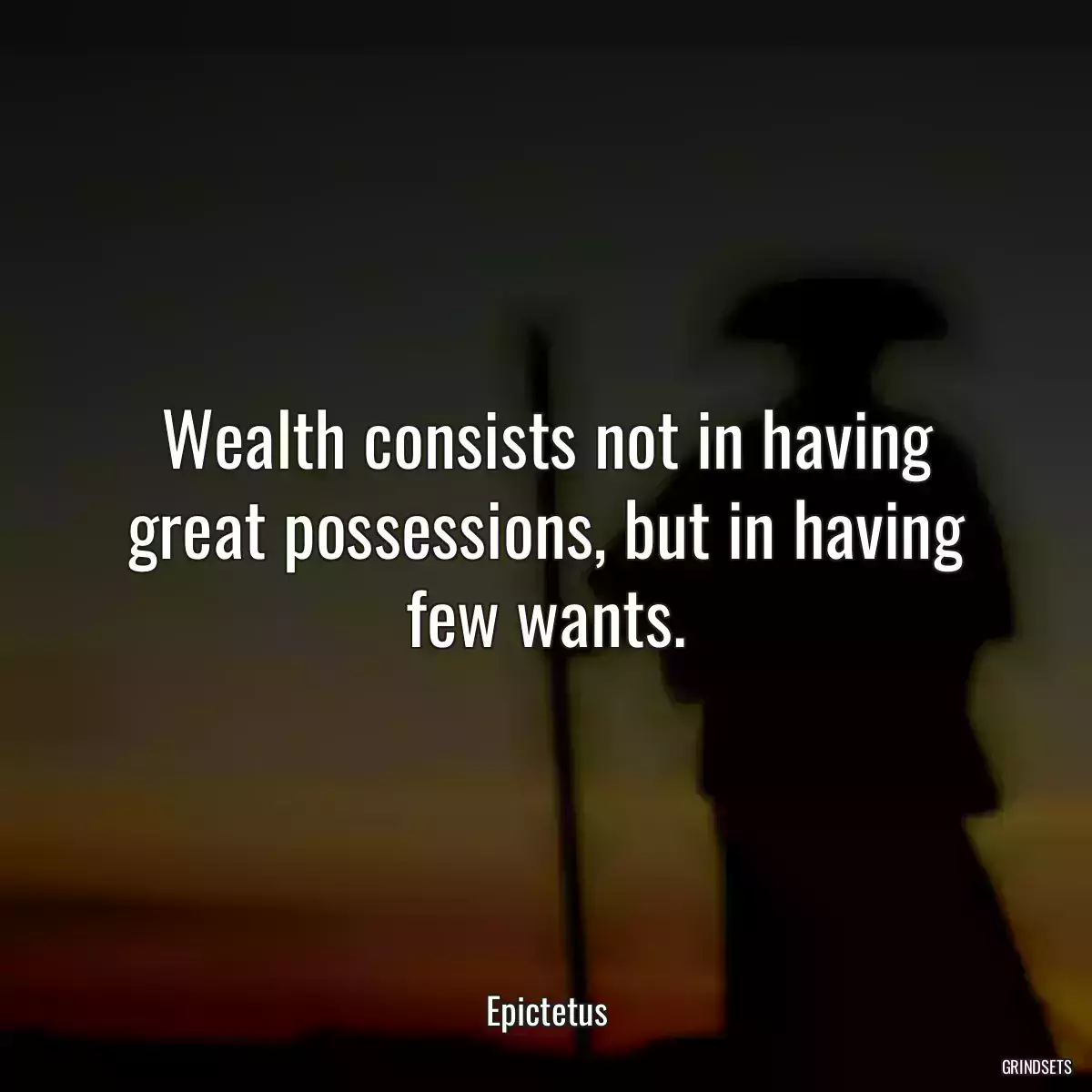 Wealth consists not in having great possessions, but in having few wants.