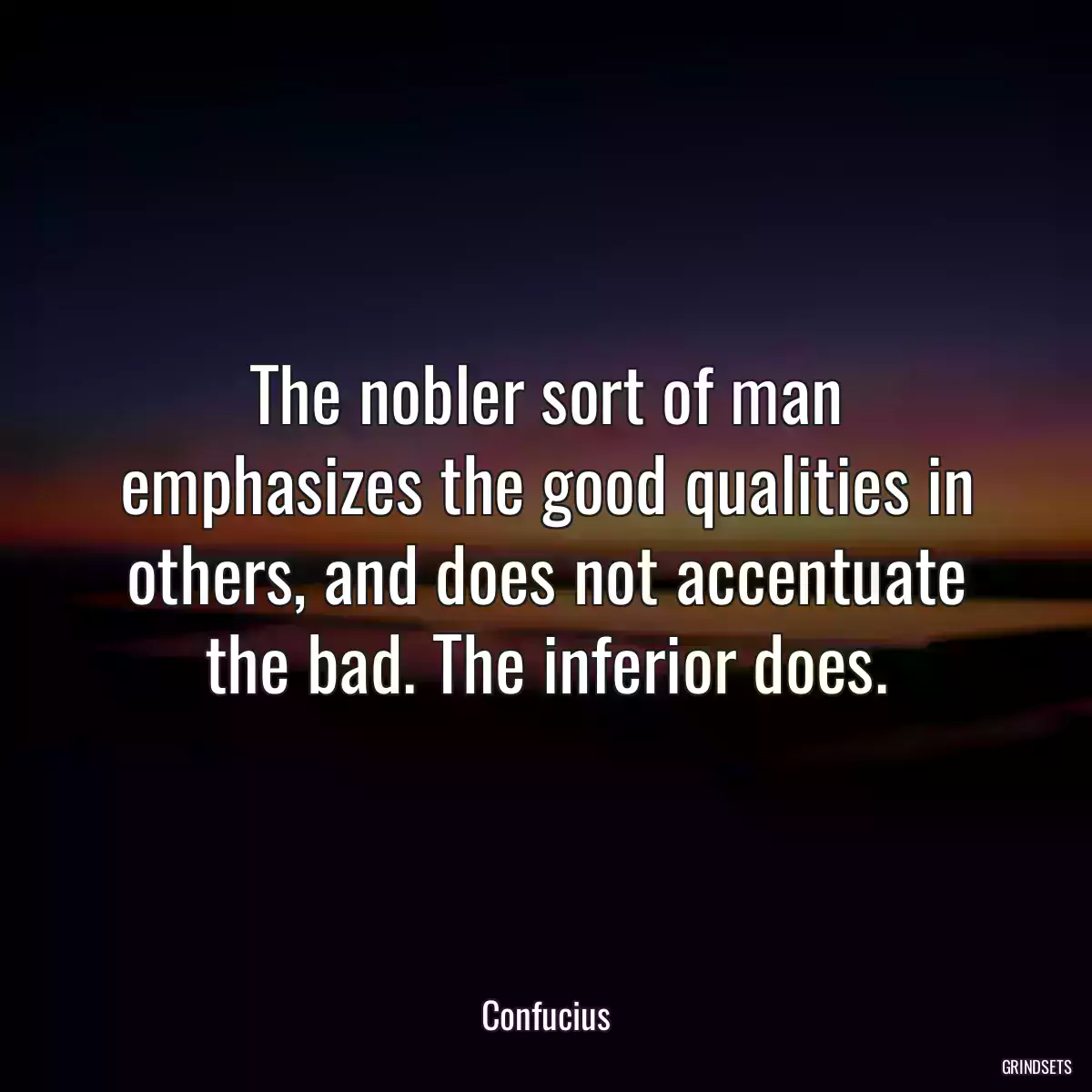 The nobler sort of man emphasizes the good qualities in others, and does not accentuate the bad. The inferior does.