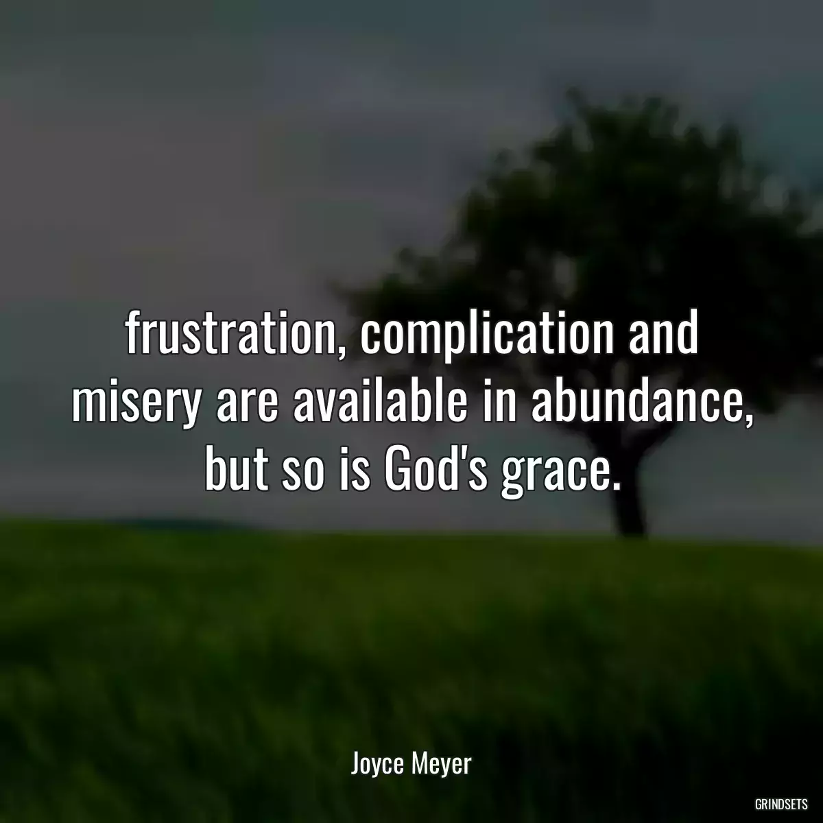 frustration, complication and misery are available in abundance, but so is God\'s grace.