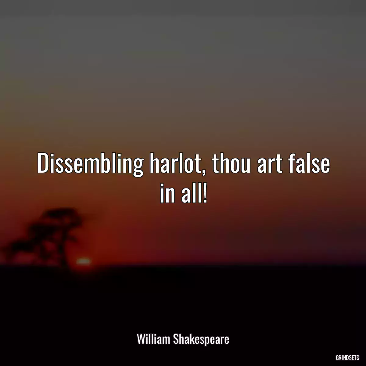 Dissembling harlot, thou art false in all!