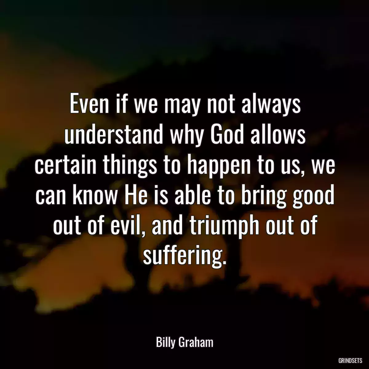 Even if we may not always understand why God allows certain things to happen to us, we can know He is able to bring good out of evil, and triumph out of suffering.