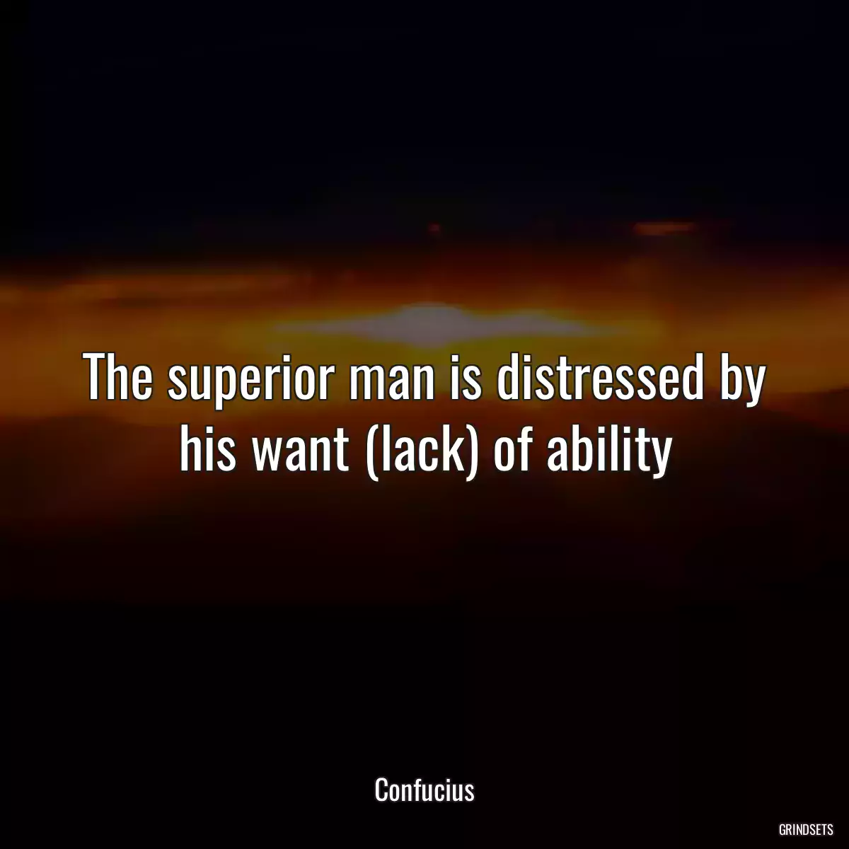 The superior man is distressed by his want (lack) of ability