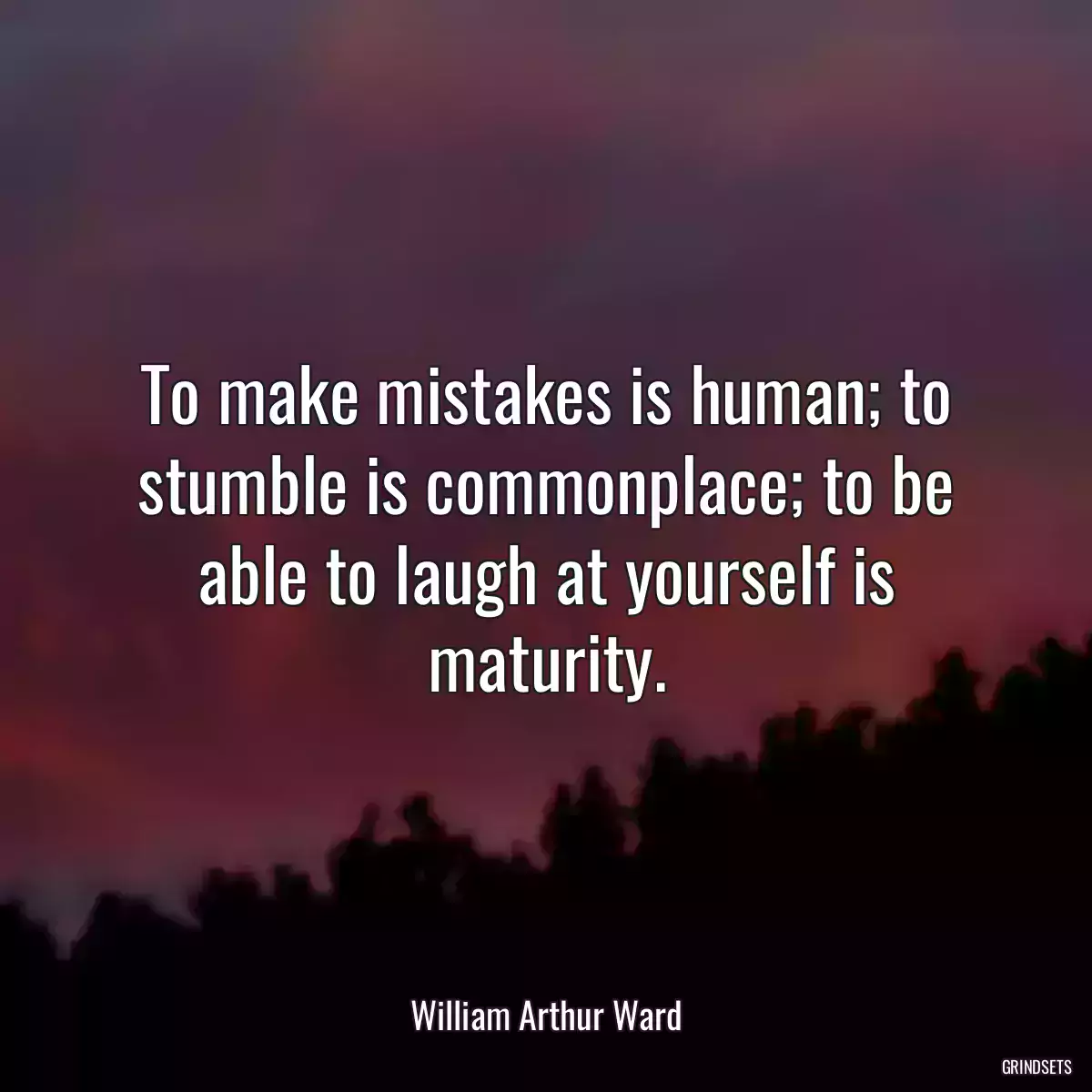 To make mistakes is human; to stumble is commonplace; to be able to laugh at yourself is maturity.