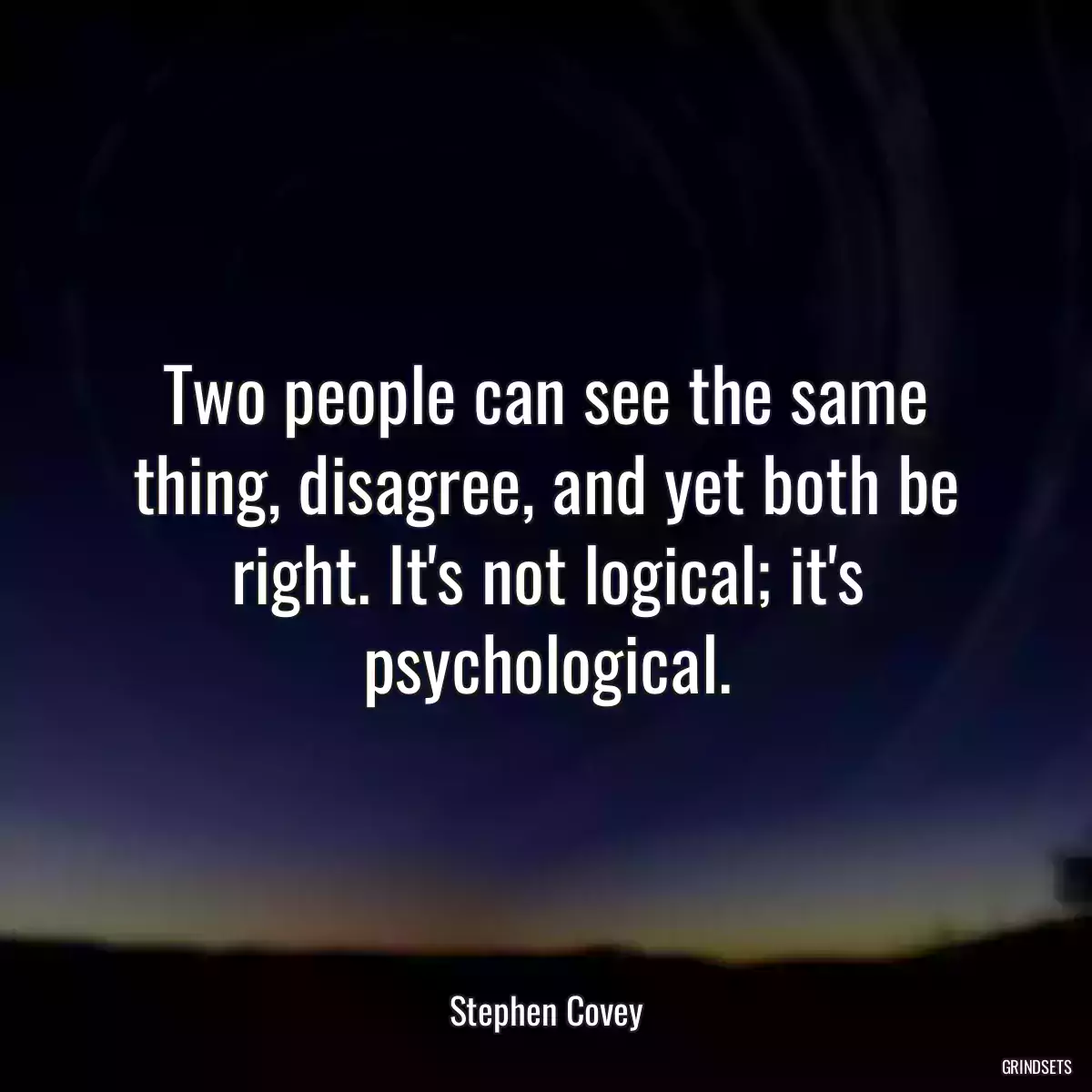 Two people can see the same thing, disagree, and yet both be right. It\'s not logical; it\'s psychological.