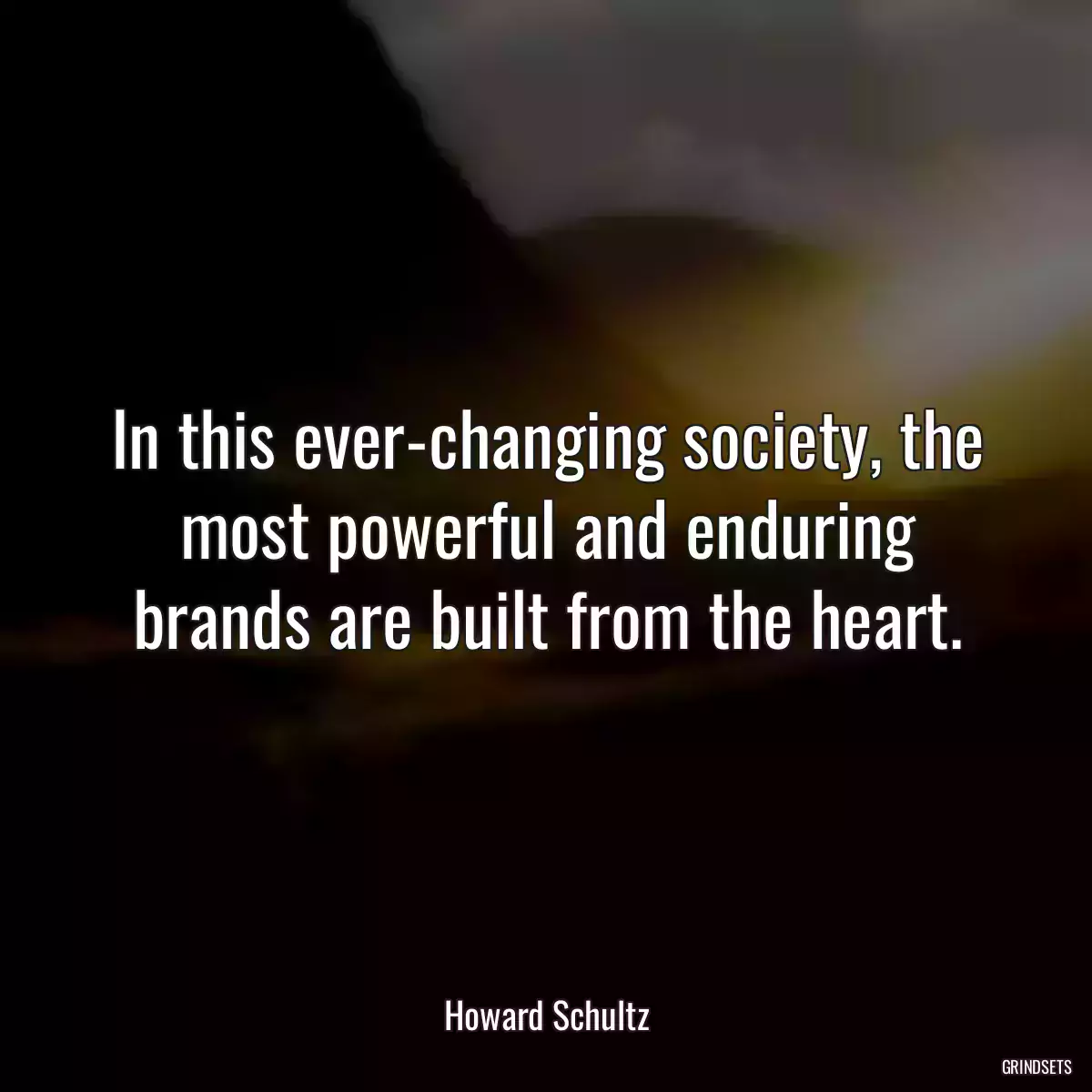 In this ever-changing society, the most powerful and enduring brands are built from the heart.