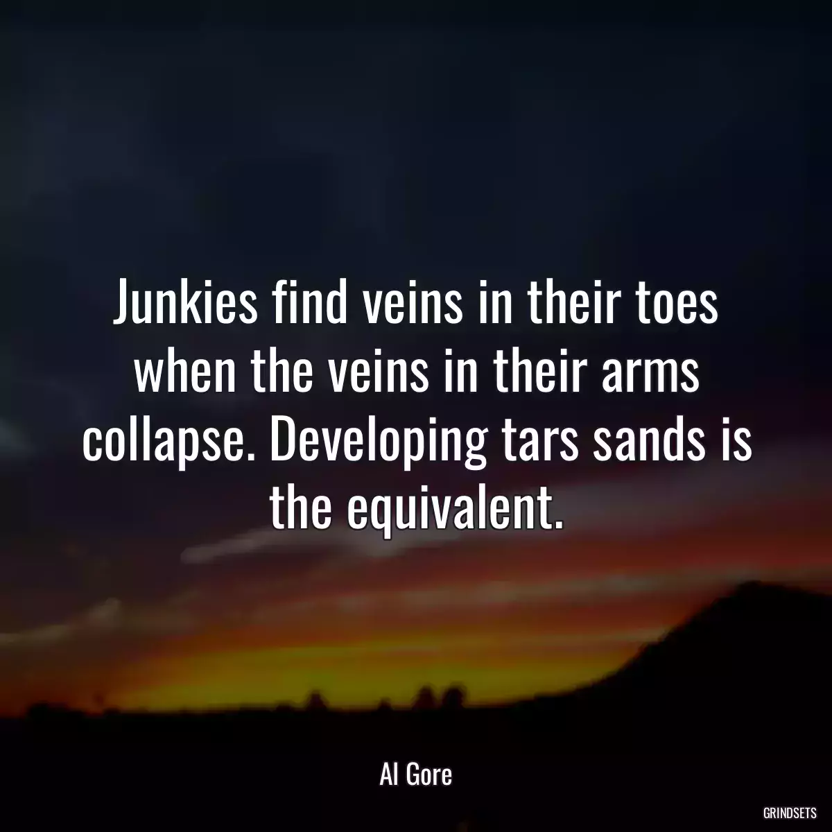 Junkies find veins in their toes when the veins in their arms collapse. Developing tars sands is the equivalent.