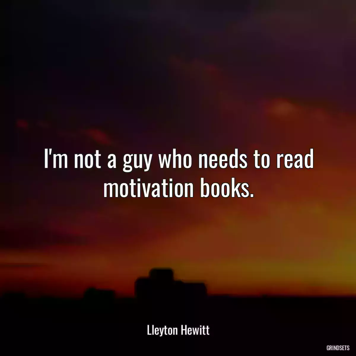 I\'m not a guy who needs to read motivation books.