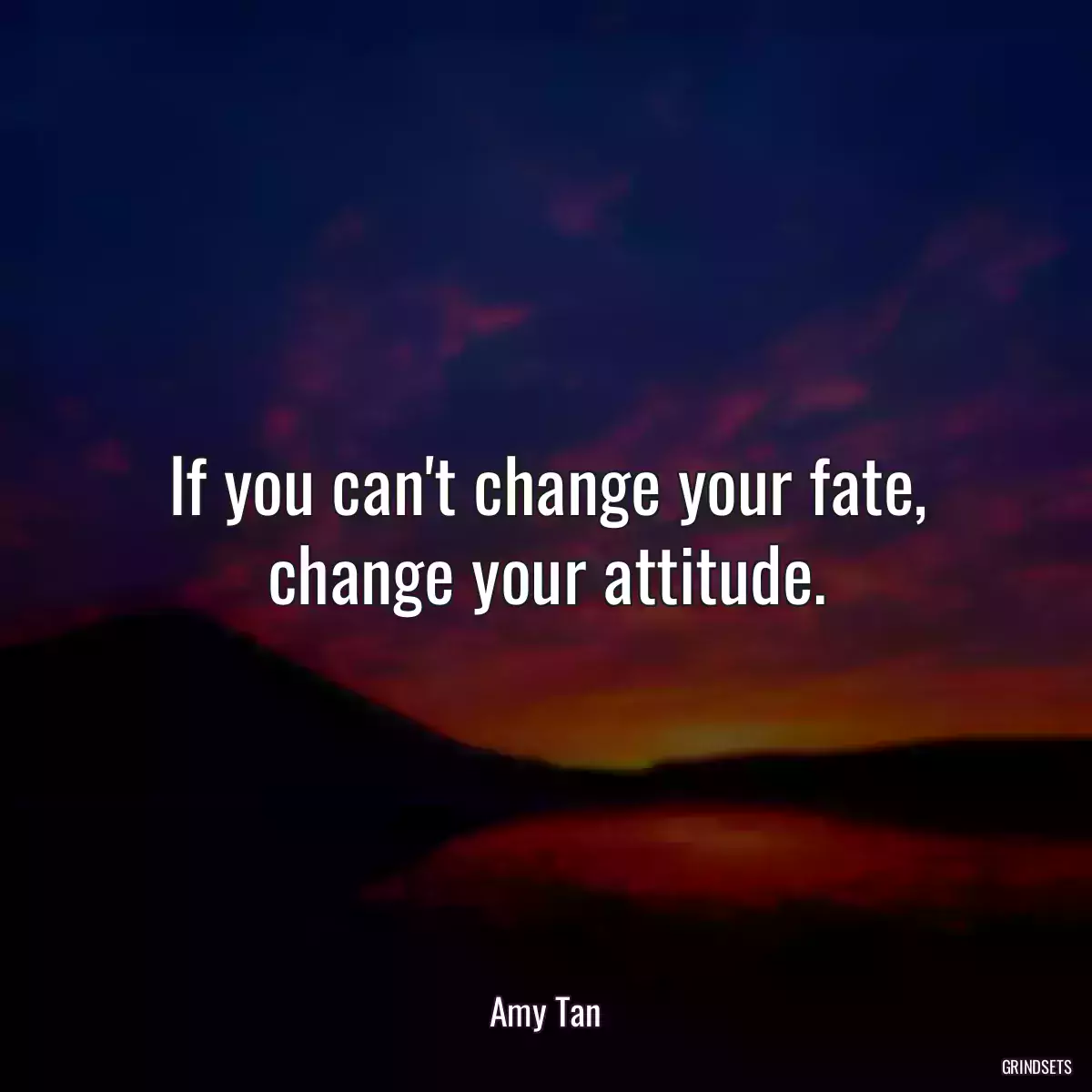 If you can\'t change your fate, change your attitude.