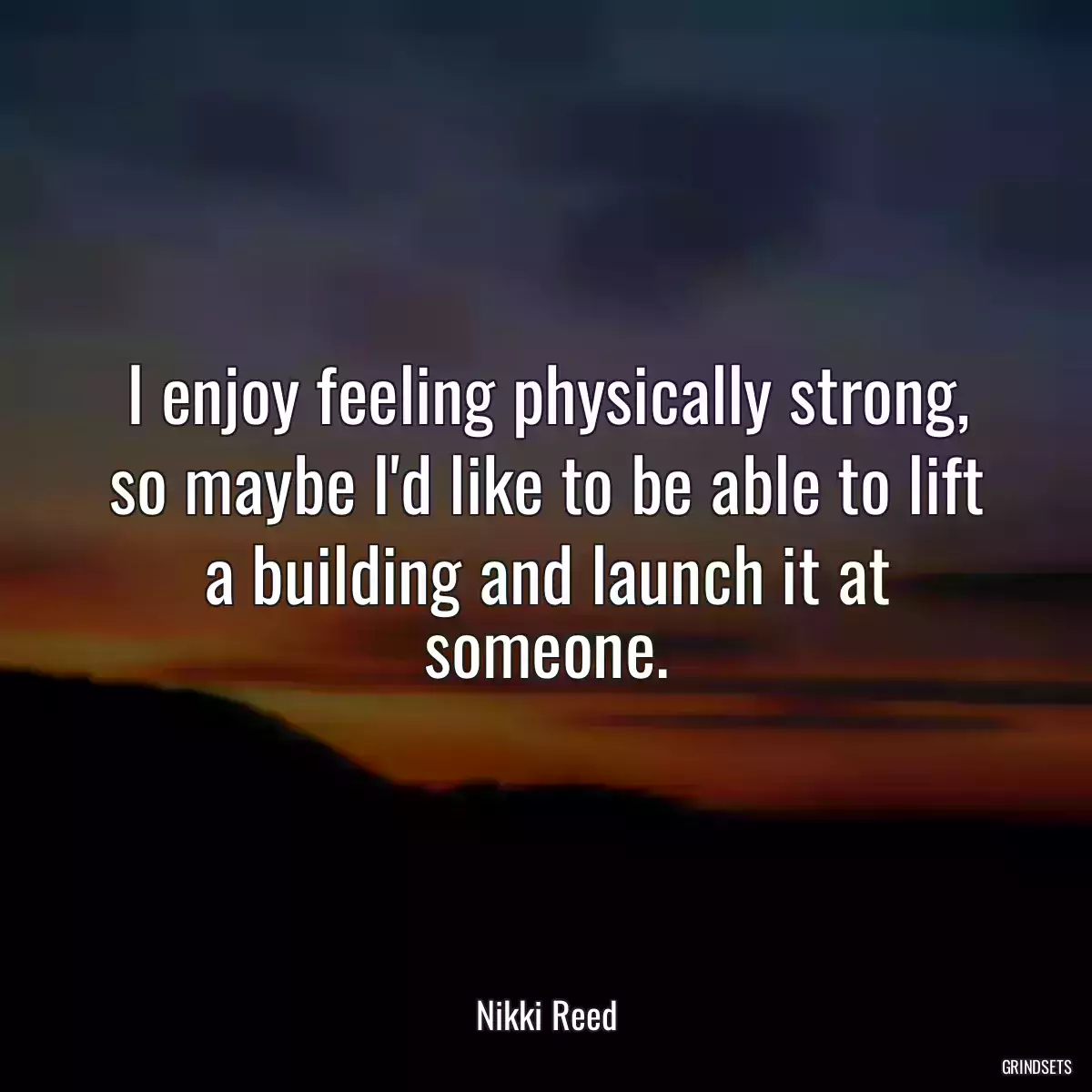 I enjoy feeling physically strong, so maybe I\'d like to be able to lift a building and launch it at someone.