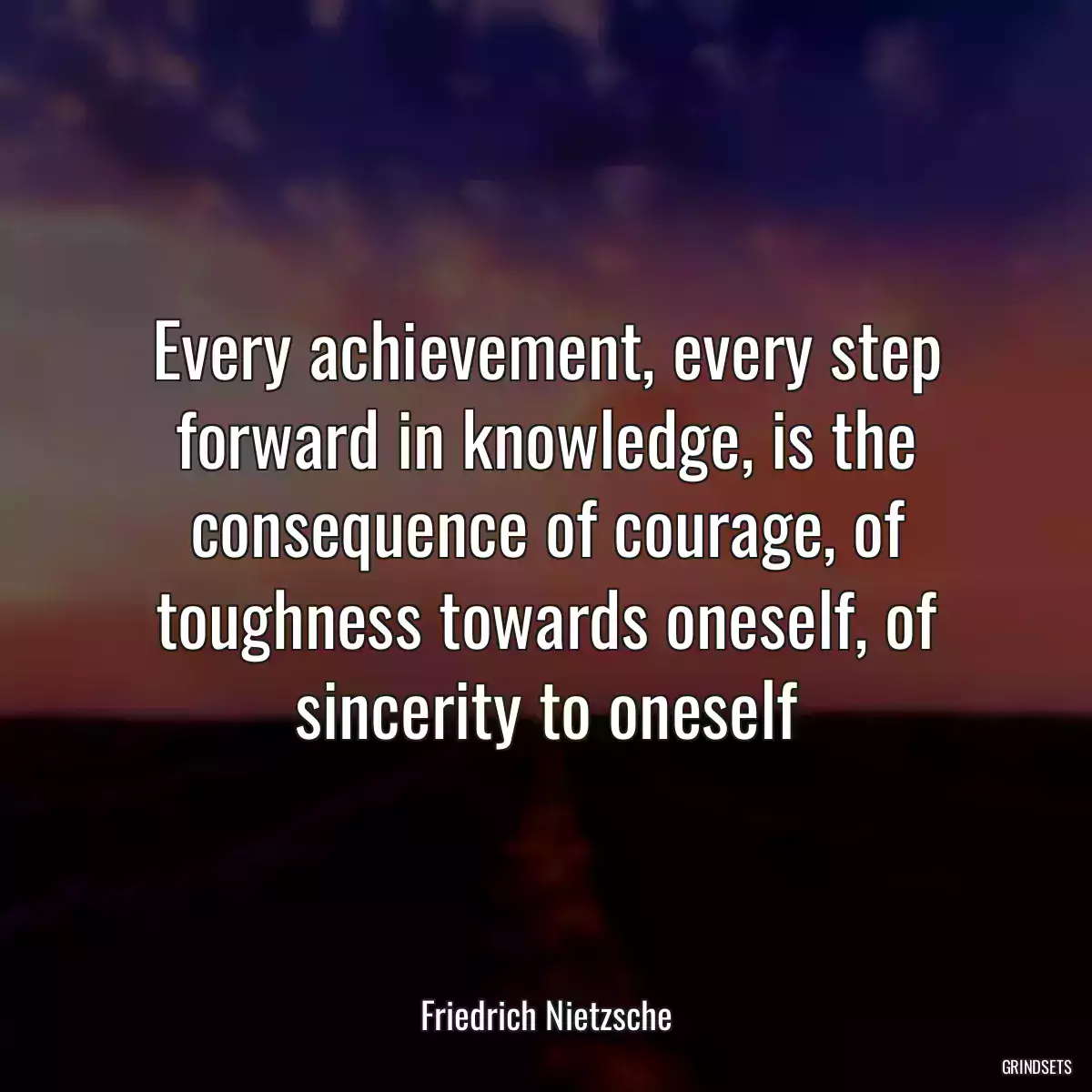 Every achievement, every step forward in knowledge, is the consequence of courage, of toughness towards oneself, of sincerity to oneself