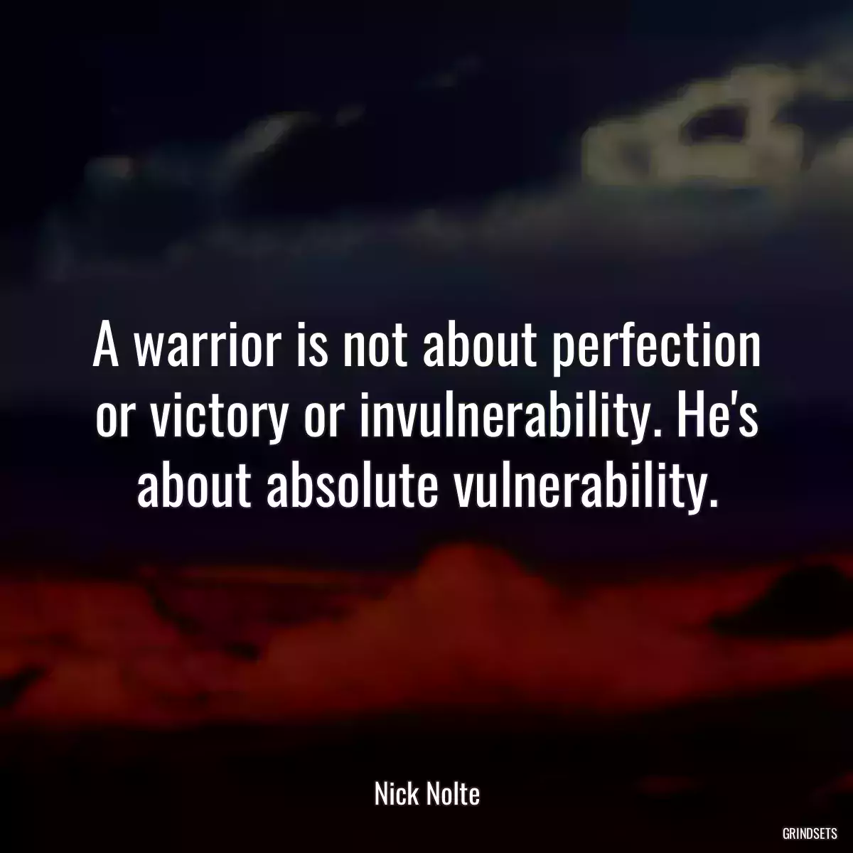 A warrior is not about perfection or victory or invulnerability. He\'s about absolute vulnerability.