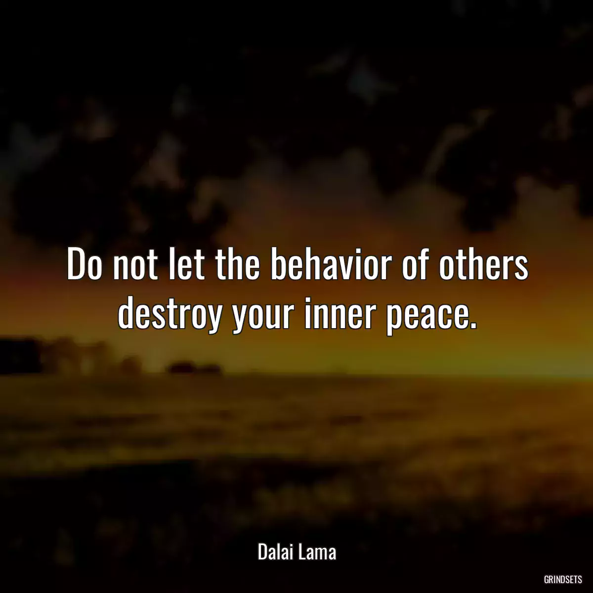 Do not let the behavior of others destroy your inner peace.