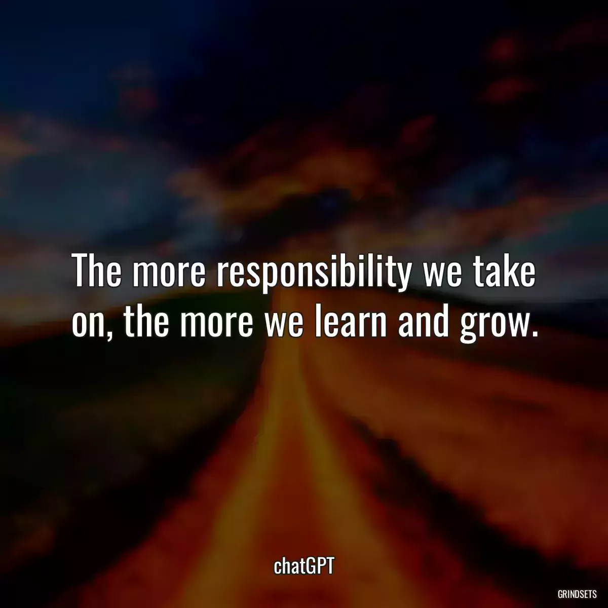 The more responsibility we take on, the more we learn and grow.