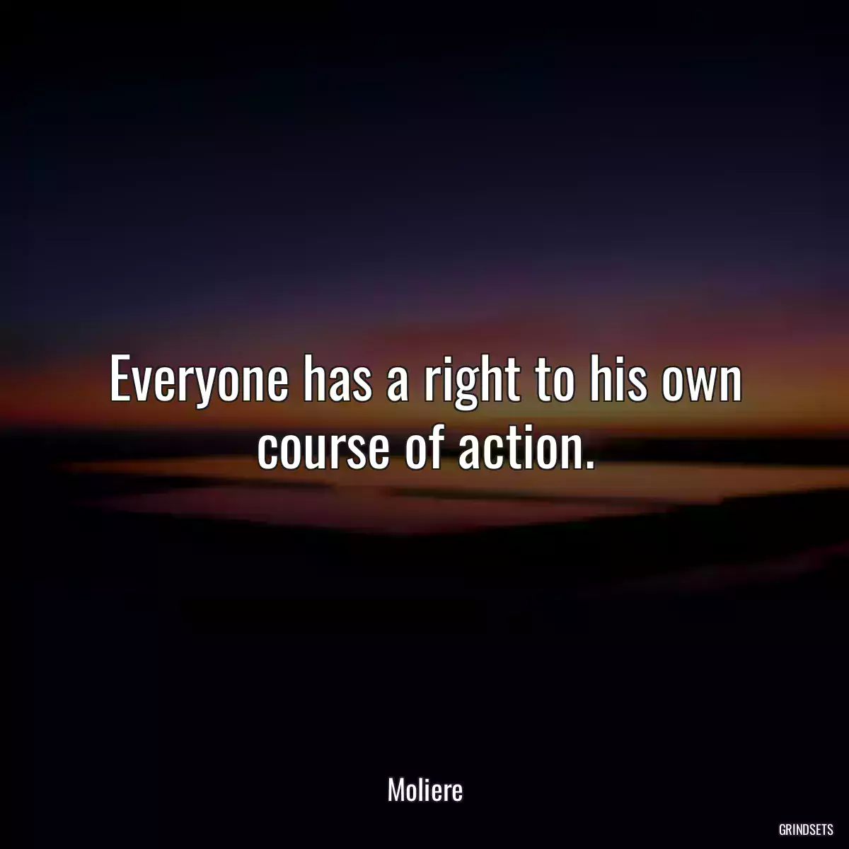 Everyone has a right to his own course of action.