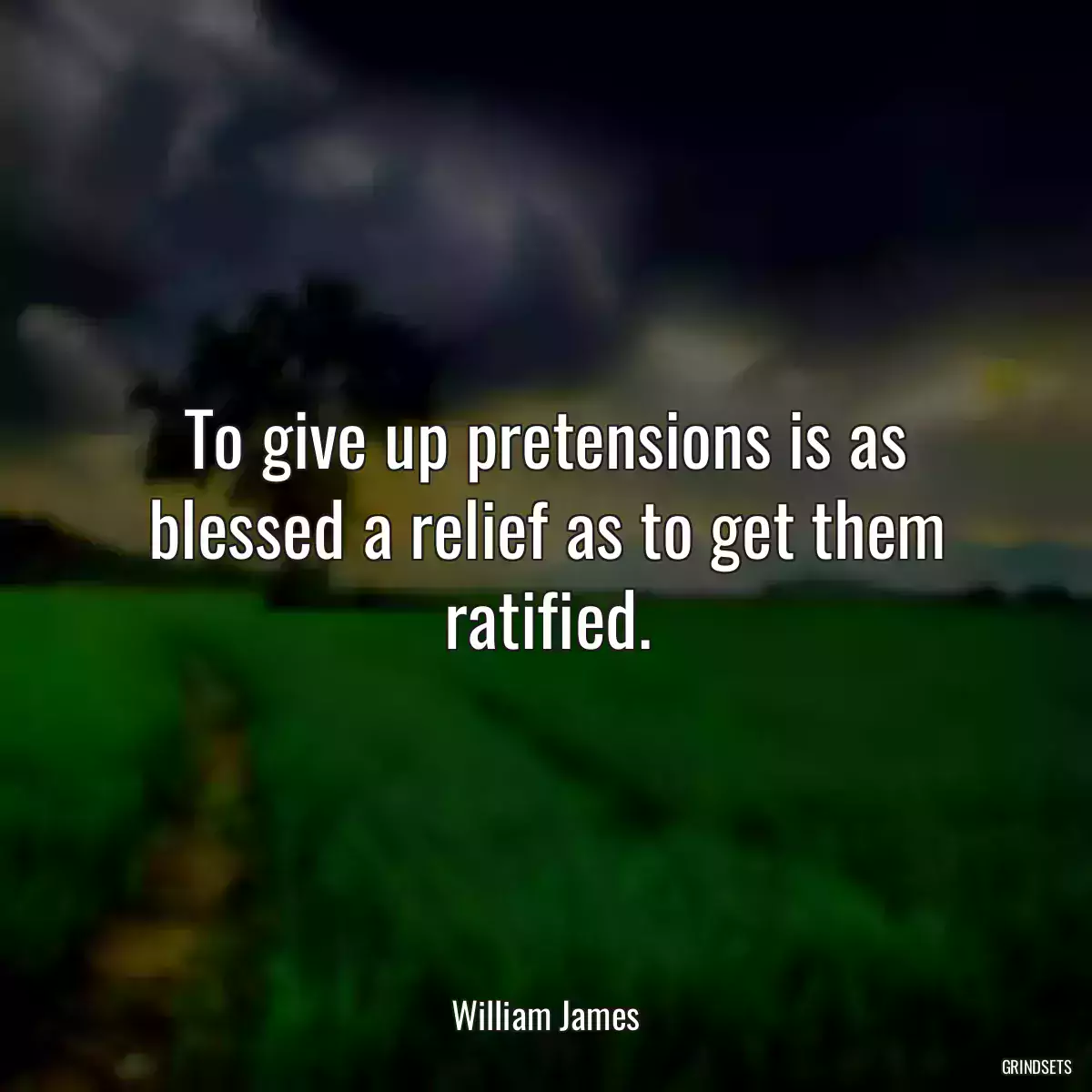 To give up pretensions is as blessed a relief as to get them ratified.