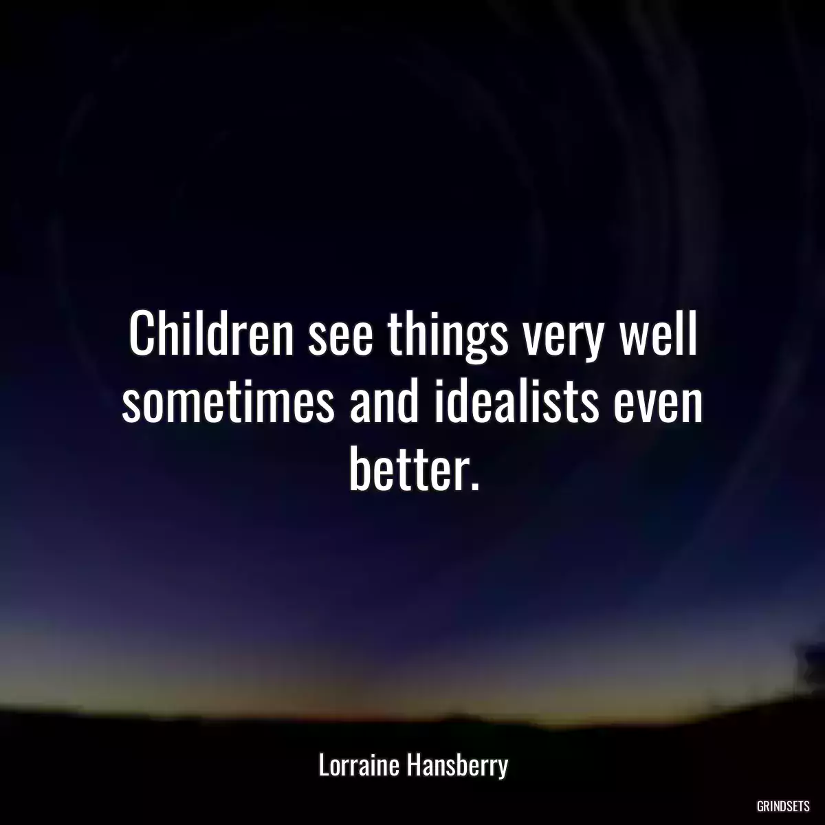 Children see things very well sometimes and idealists even better.