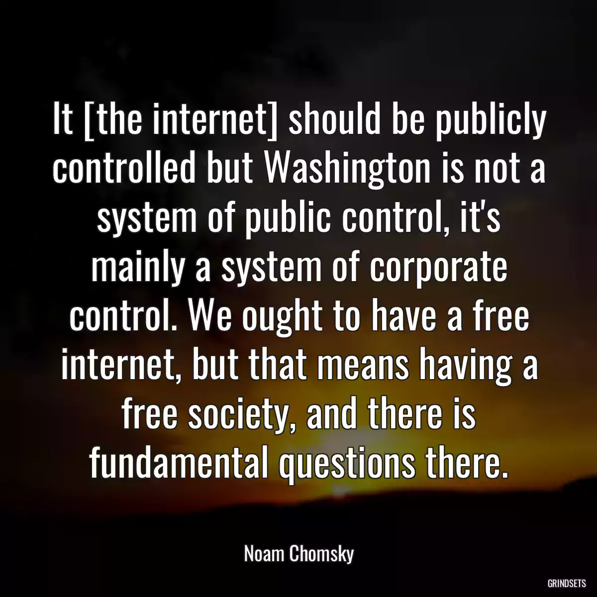 It [the internet] should be publicly controlled but Washington is not a system of public control, it\'s mainly a system of corporate control. We ought to have a free internet, but that means having a free society, and there is fundamental questions there.