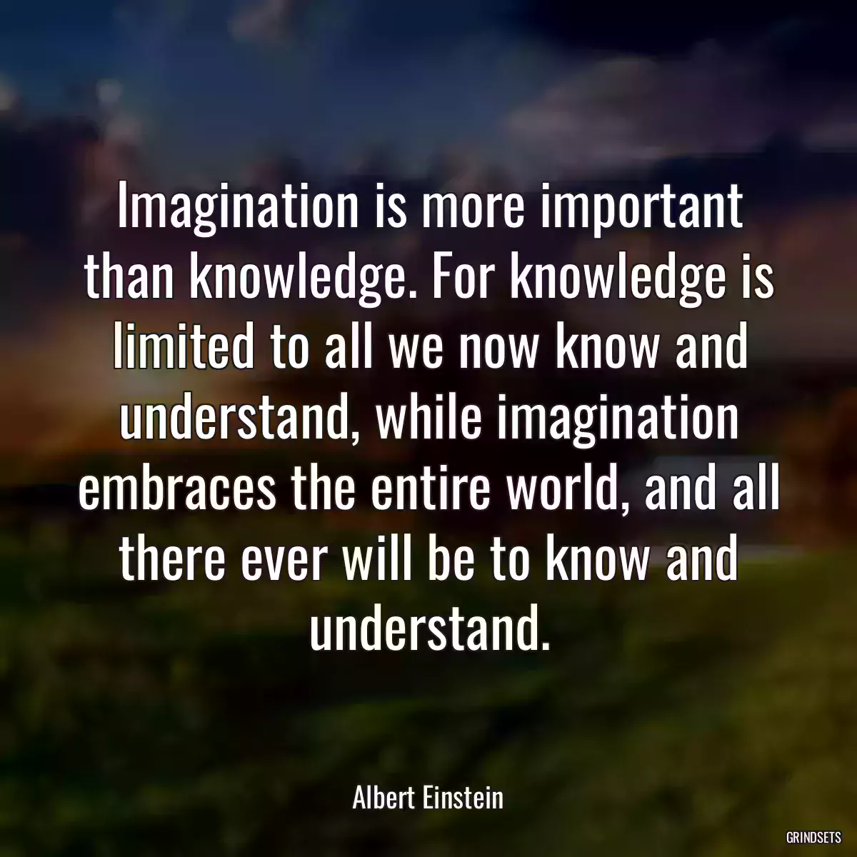 Imagination is more important than knowledge. For knowledge is limited to all we now know and understand, while imagination embraces the entire world, and all there ever will be to know and understand.