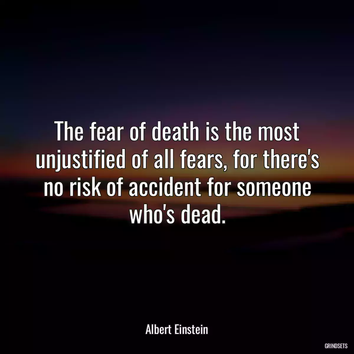 The fear of death is the most unjustified of all fears, for there\'s no risk of accident for someone who\'s dead.