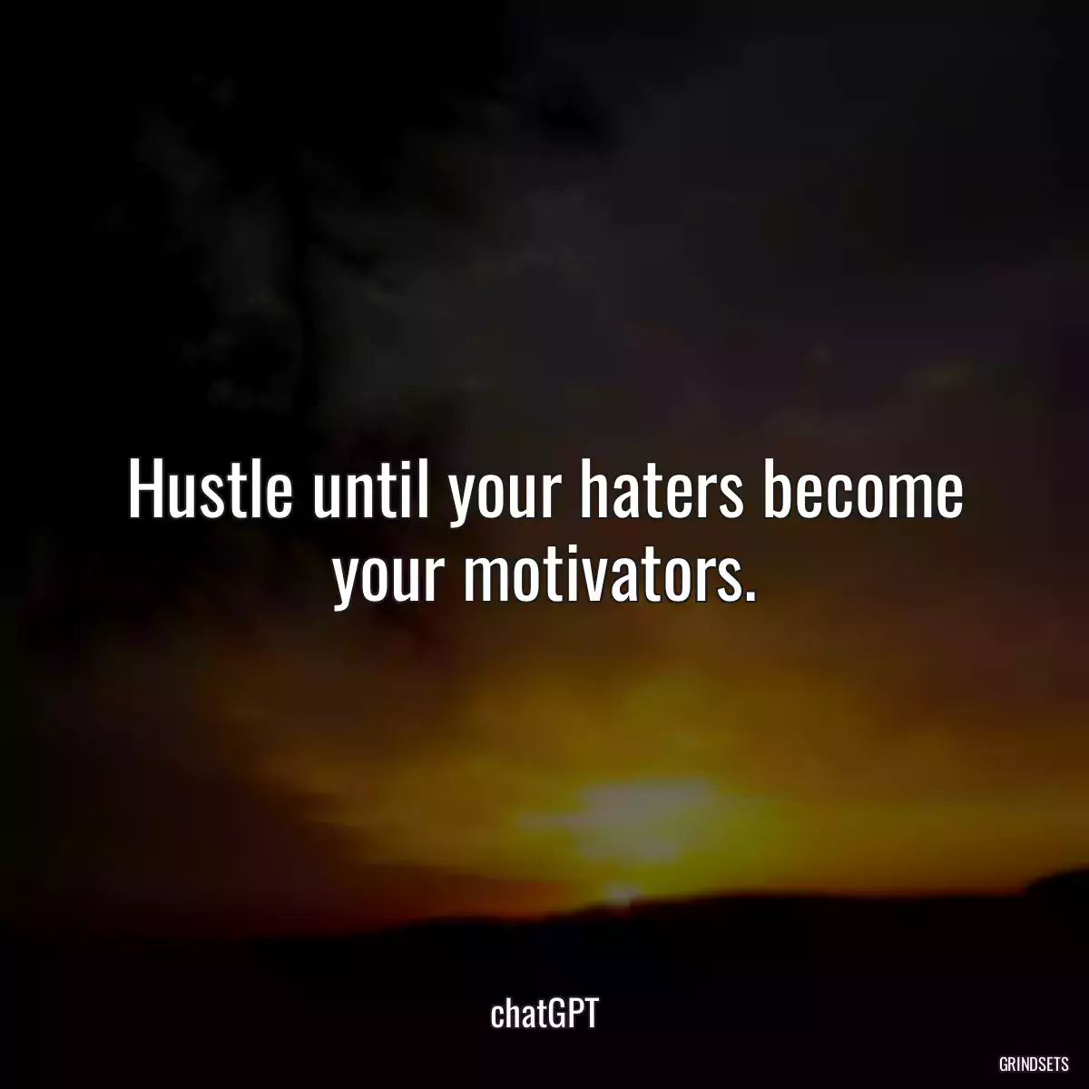 Hustle until your haters become your motivators.