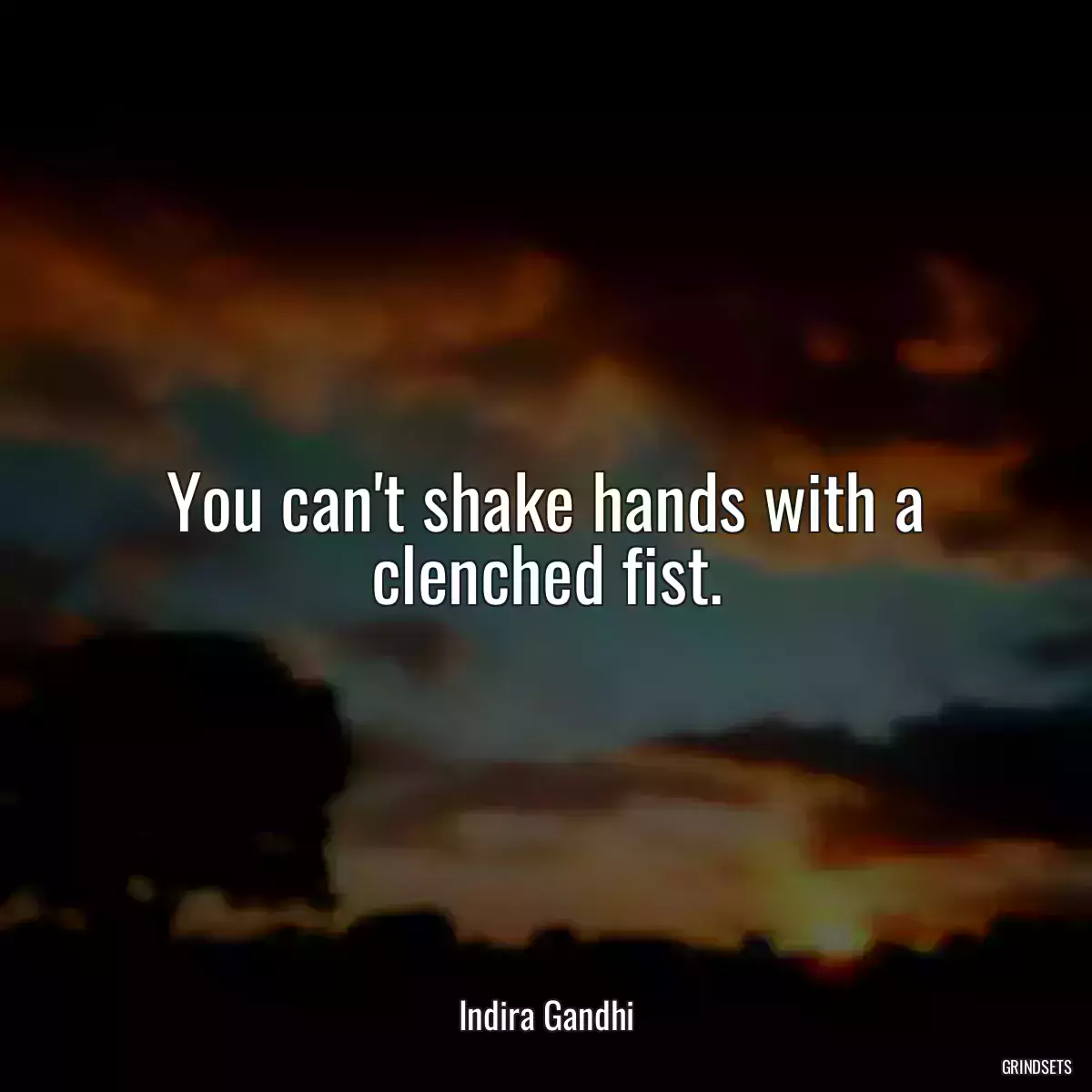 You can\'t shake hands with a clenched fist.