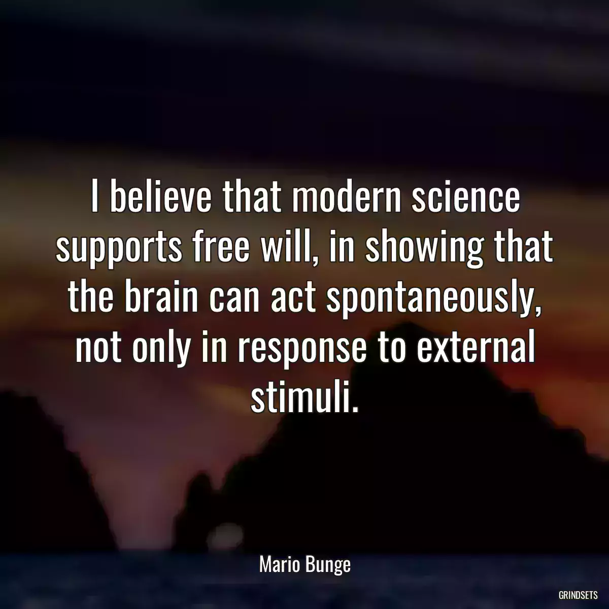 I believe that modern science supports free will, in showing that the brain can act spontaneously, not only in response to external stimuli.