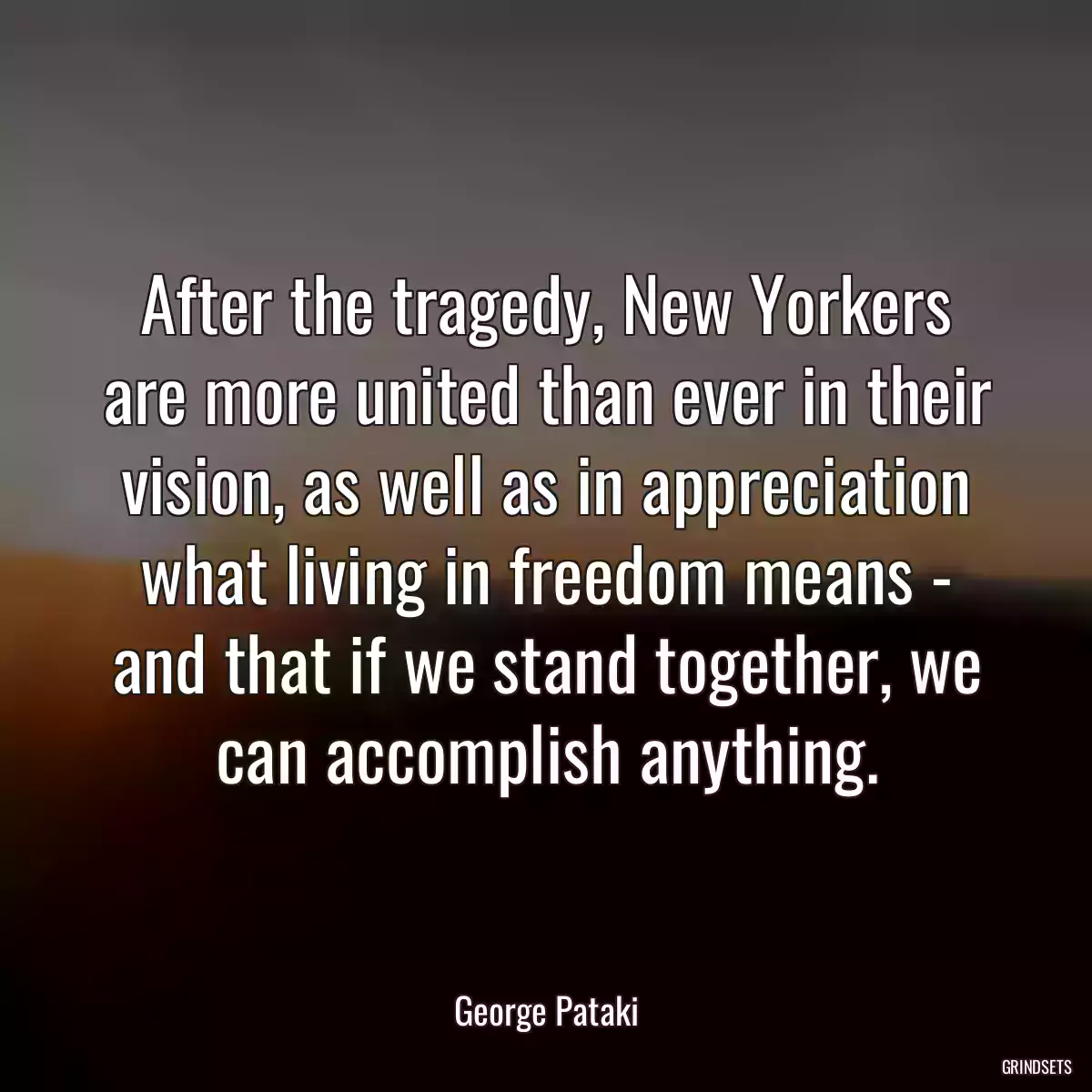 After the tragedy, New Yorkers are more united than ever in their vision, as well as in appreciation what living in freedom means - and that if we stand together, we can accomplish anything.