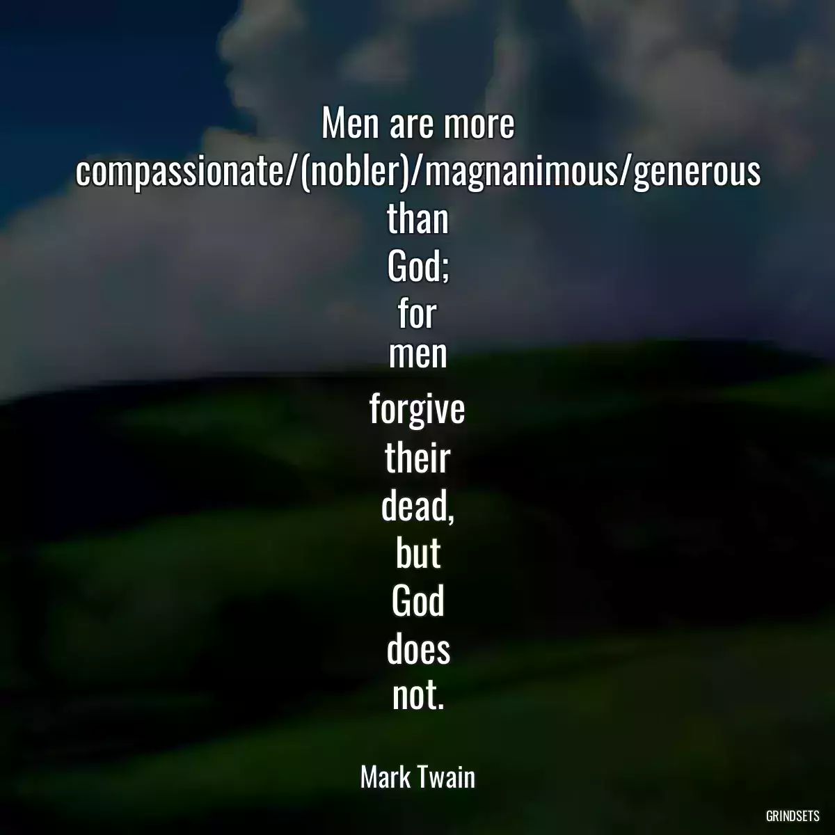 Men are more compassionate/(nobler)/magnanimous/generous than God; for men forgive their dead, but God does not.