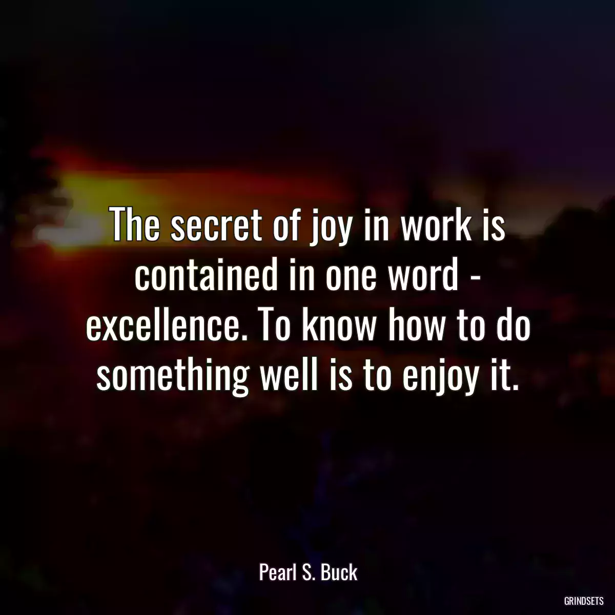 The secret of joy in work is contained in one word - excellence. To know how to do something well is to enjoy it.