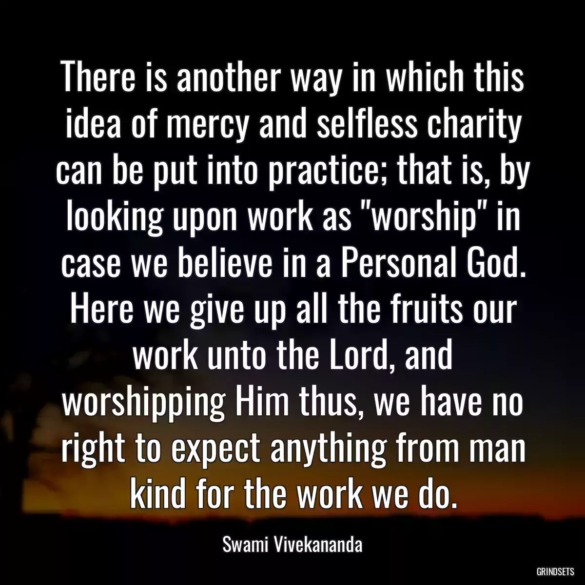 There is another way in which this idea of mercy and selfless charity can be put into practice; that is, by looking upon work as \