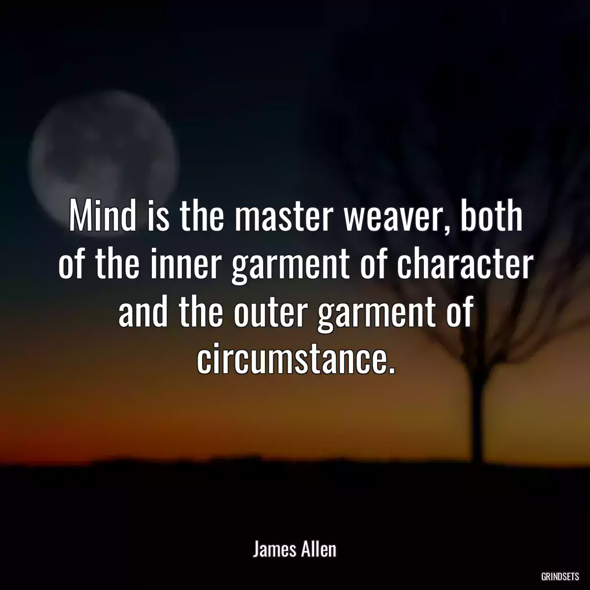 Mind is the master weaver, both of the inner garment of character and the outer garment of circumstance.