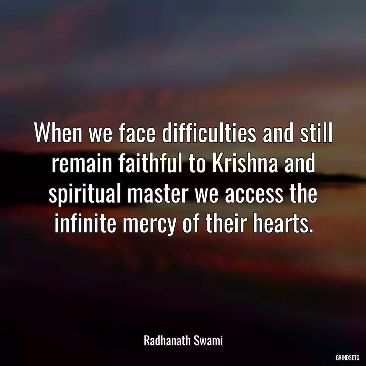 When we face difficulties and still remain faithful to Krishna and spiritual master we access the infinite mercy of their hearts.