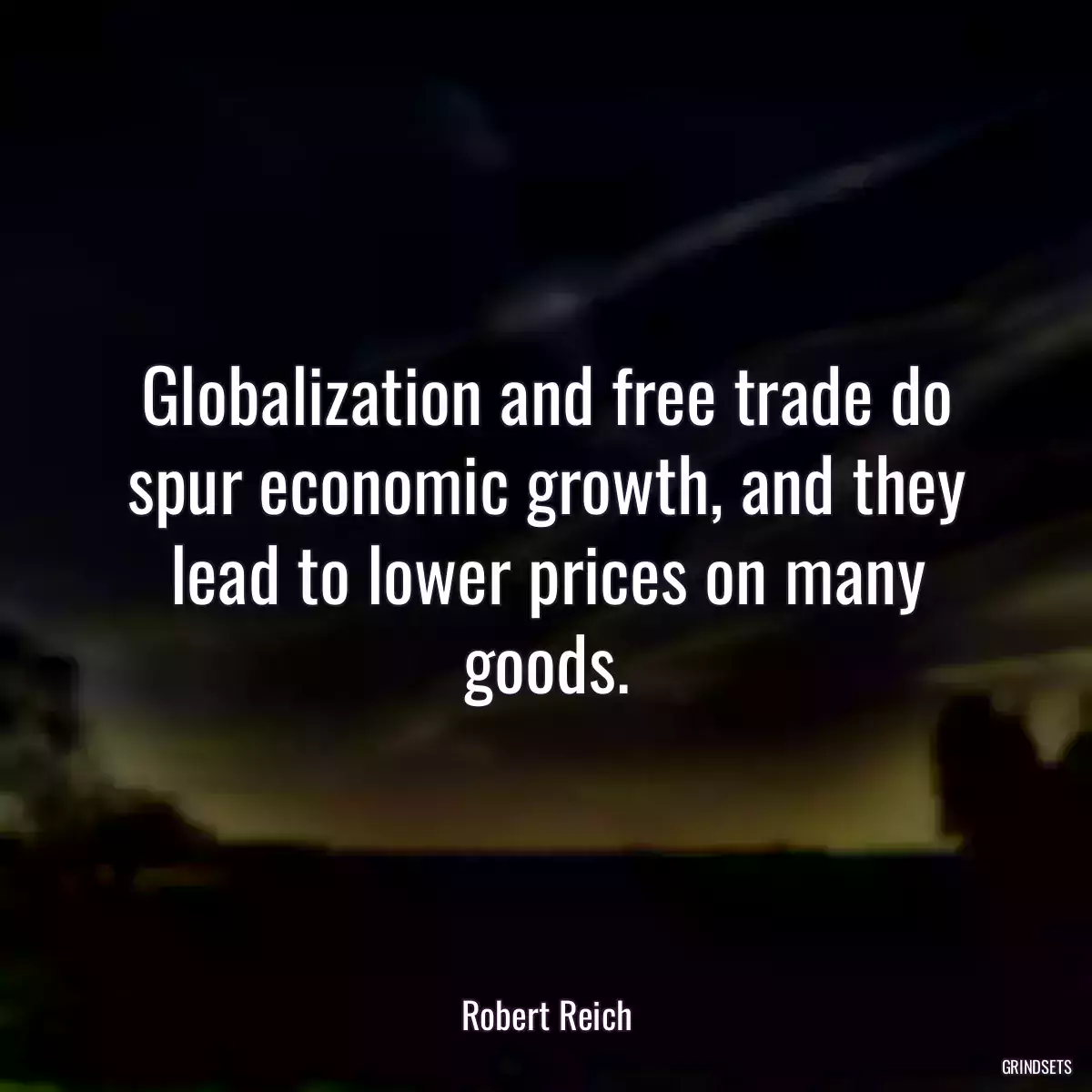 Globalization and free trade do spur economic growth, and they lead to lower prices on many goods.