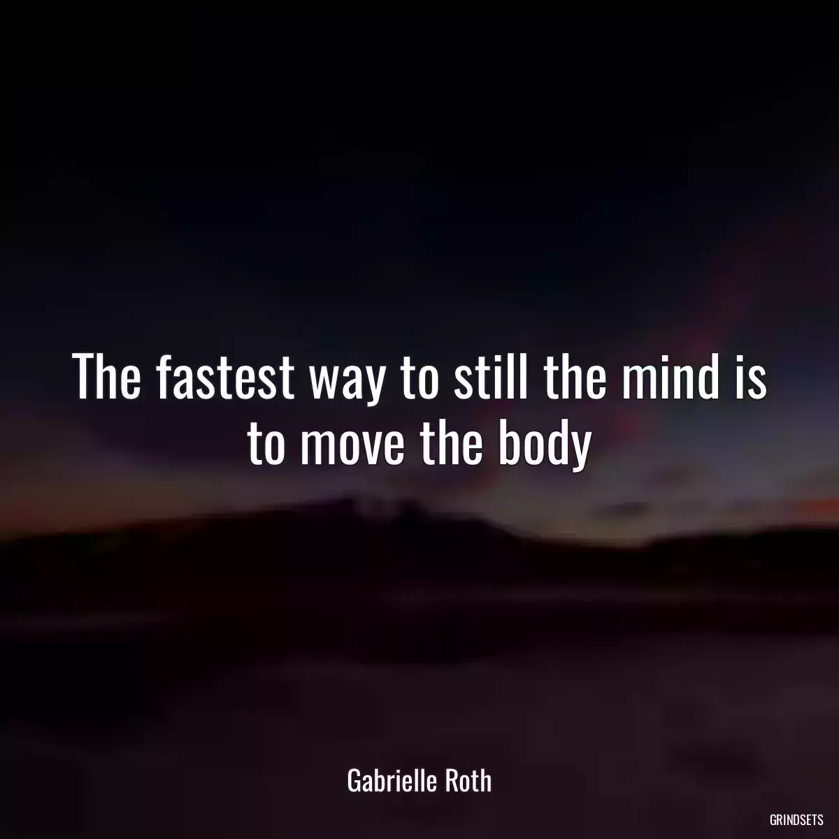 The fastest way to still the mind is to move the body