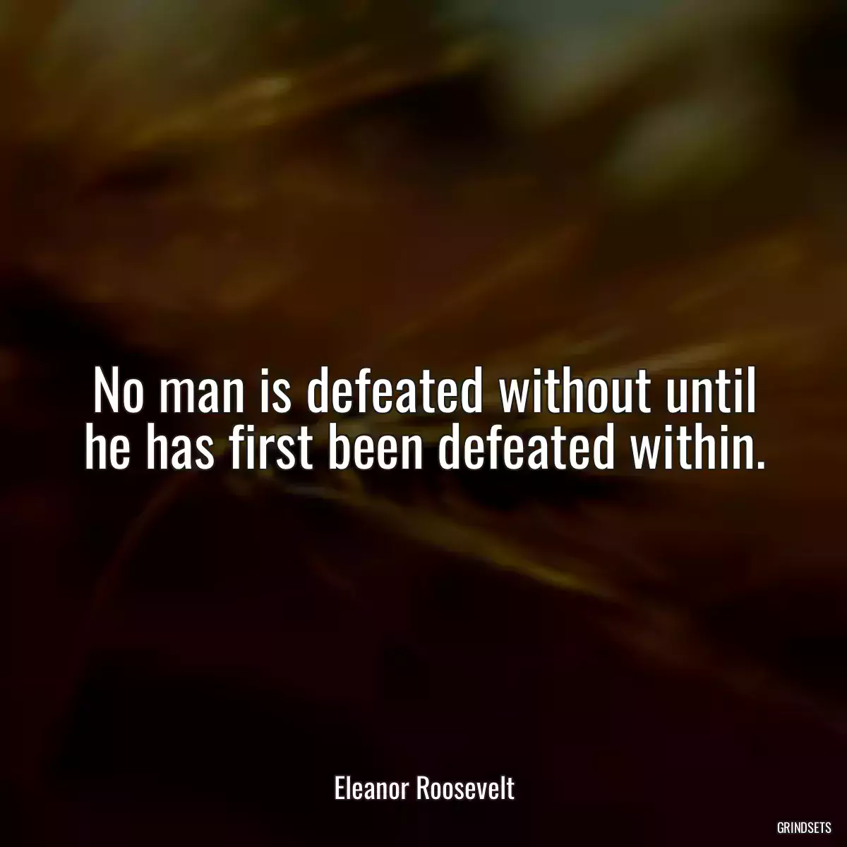 No man is defeated without until he has first been defeated within.