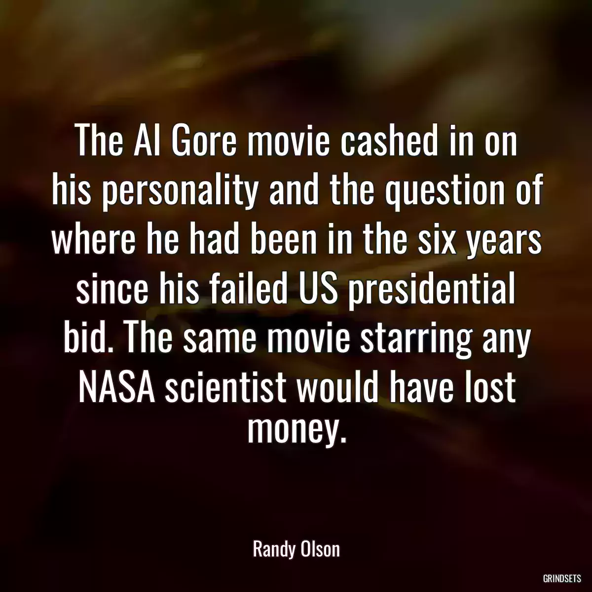 The Al Gore movie cashed in on his personality and the question of where he had been in the six years since his failed US presidential bid. The same movie starring any NASA scientist would have lost money.