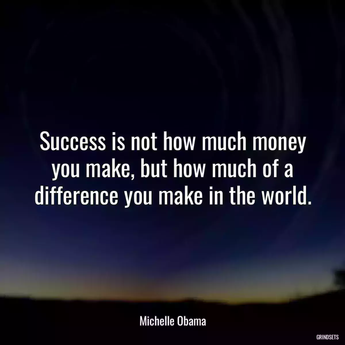 Success is not how much money you make, but how much of a difference you make in the world.