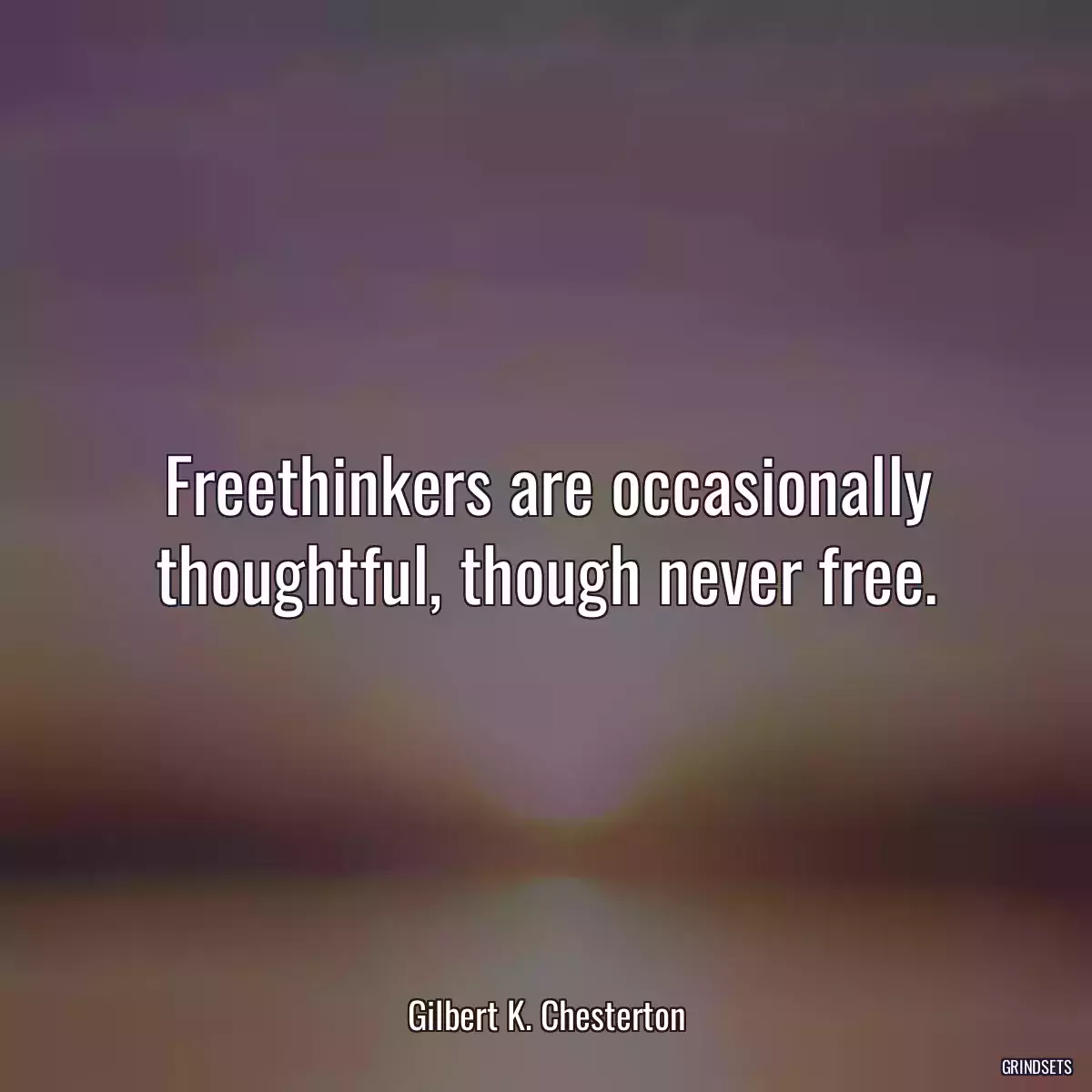 Freethinkers are occasionally thoughtful, though never free.