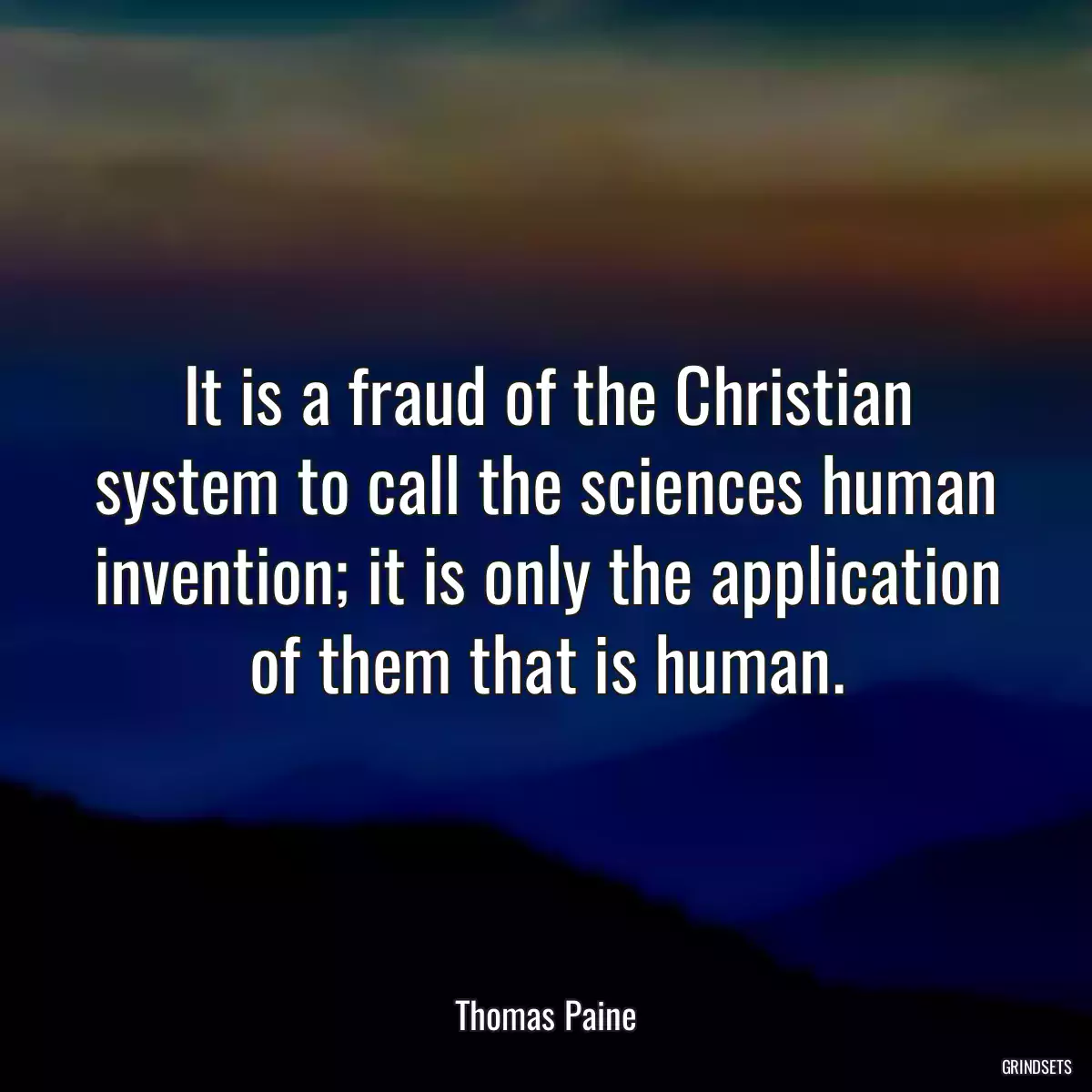 It is a fraud of the Christian system to call the sciences human invention; it is only the application of them that is human.